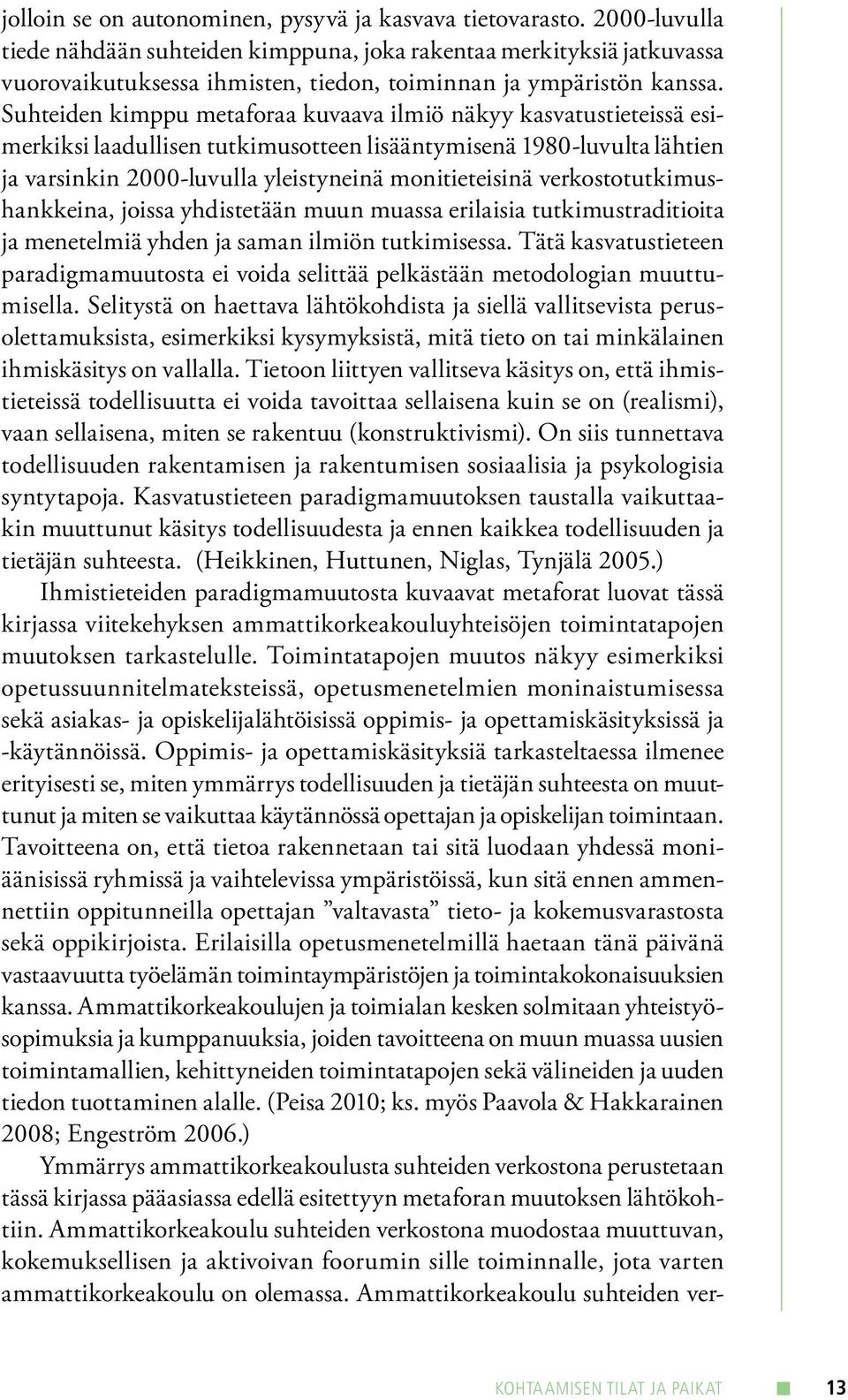 Suhteiden kimppu metaforaa kuvaava ilmiö näkyy kasvatustieteissä esimerkiksi laadullisen tutkimusotteen lisääntymisenä 1980-luvulta lähtien ja varsinkin 2000-luvulla yleistyneinä monitieteisinä