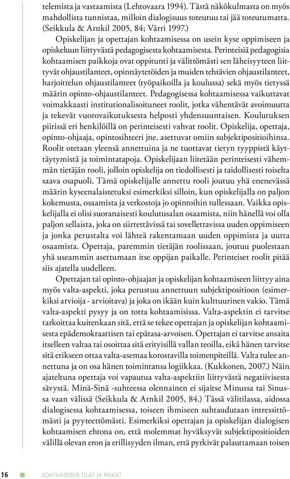 Perinteisiä pedagogisia kohtaamisen paikkoja ovat oppitunti ja välittömästi sen läheisyyteen liittyvät ohjaustilanteet, opinnäytetöiden ja muiden tehtävien ohjaustilanteet, harjoittelun