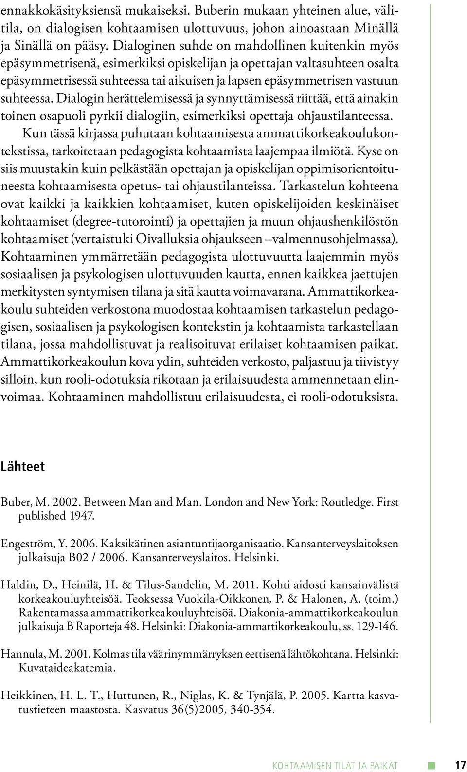 suhteessa. Dialogin herättelemisessä ja synnyttämisessä riittää, että ainakin toinen osapuoli pyrkii dialogiin, esimerkiksi opettaja ohjaustilanteessa.