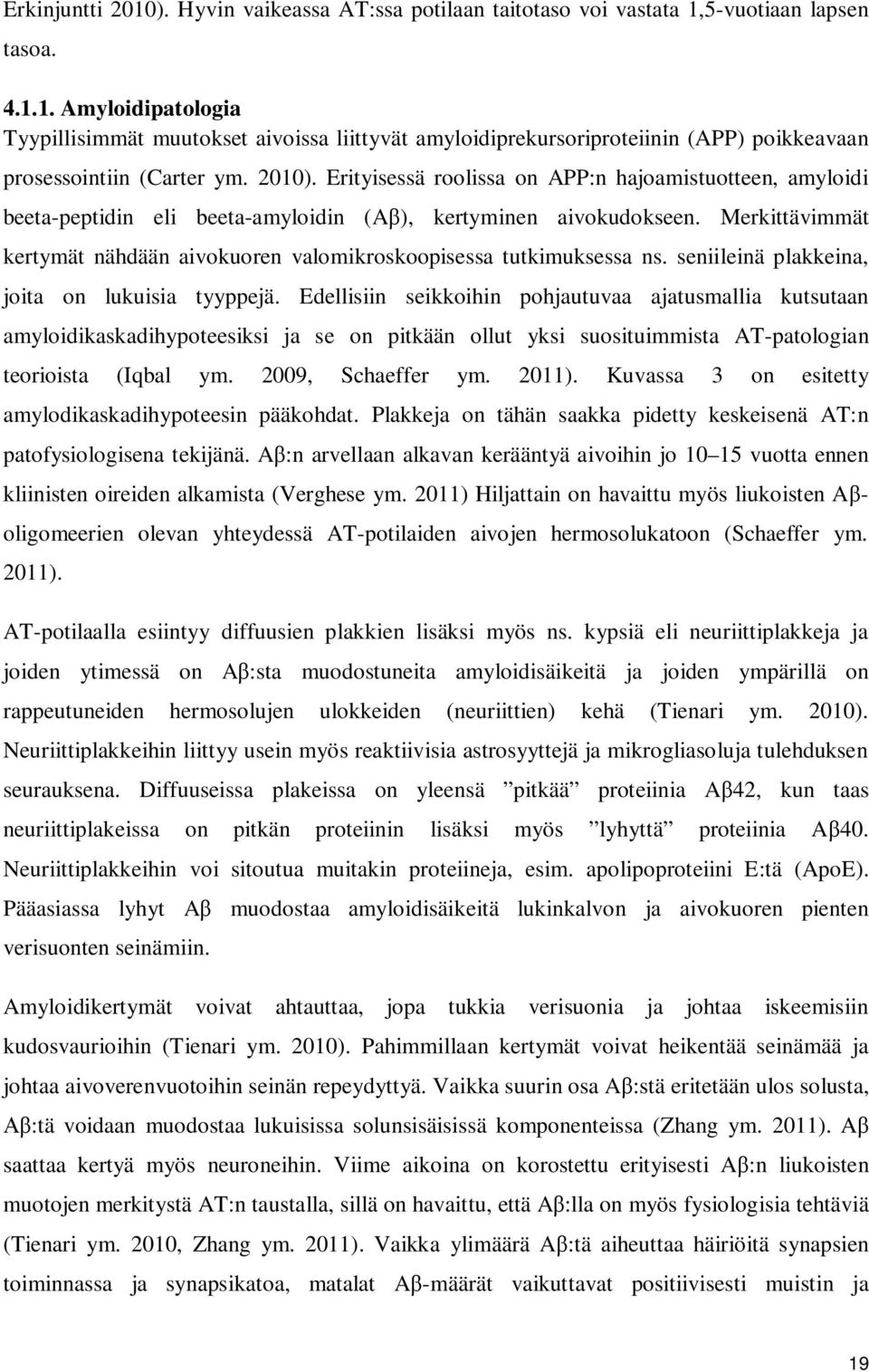 Merkittävimmät kertymät nähdään aivokuoren valomikroskoopisessa tutkimuksessa ns. seniileinä plakkeina, joita on lukuisia tyyppejä.