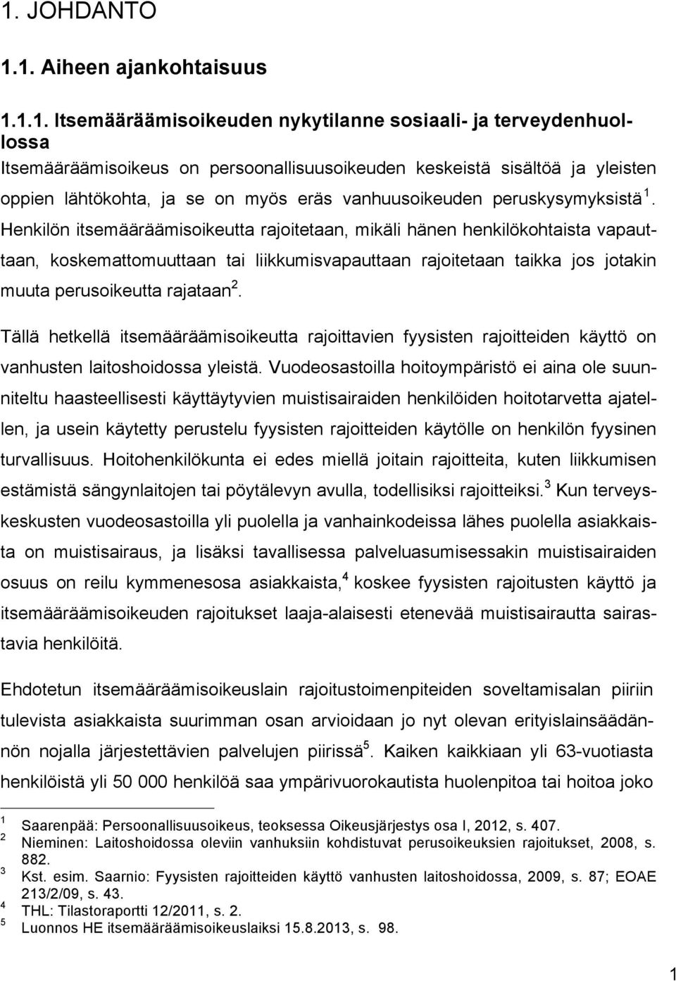 Henkilön itsemääräämisoikeutta rajoitetaan, mikäli hänen henkilökohtaista vapauttaan, koskemattomuuttaan tai liikkumisvapauttaan rajoitetaan taikka jos jotakin muuta perusoikeutta rajataan 2.