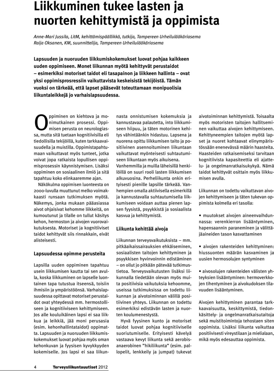 Monet liikunnan myötä kehittyvät perustaidot esimerkiksi motoriset taidot eli tasapainon ja liikkeen hallinta ovat yksi oppimisprosressiin vaikuttavista keskeisistä tekijöistä.