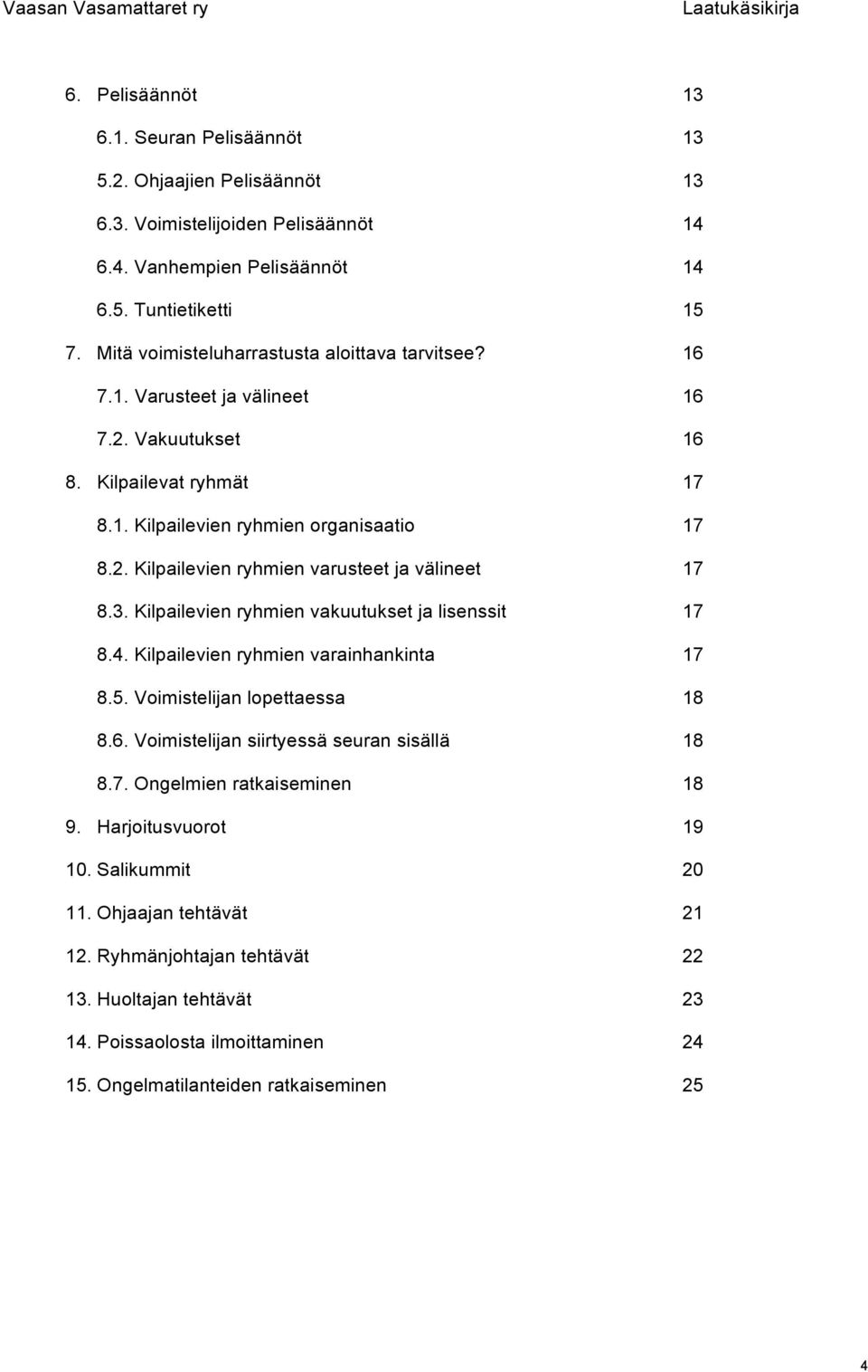 3. Kilpailevien ryhmien vakuutukset ja lisenssit 17 8.4. Kilpailevien ryhmien varainhankinta 17 8.5. Voimistelijan lopettaessa 18 8.6. Voimistelijan siirtyessä seuran sisällä 18 8.7. Ongelmien ratkaiseminen 18 9.