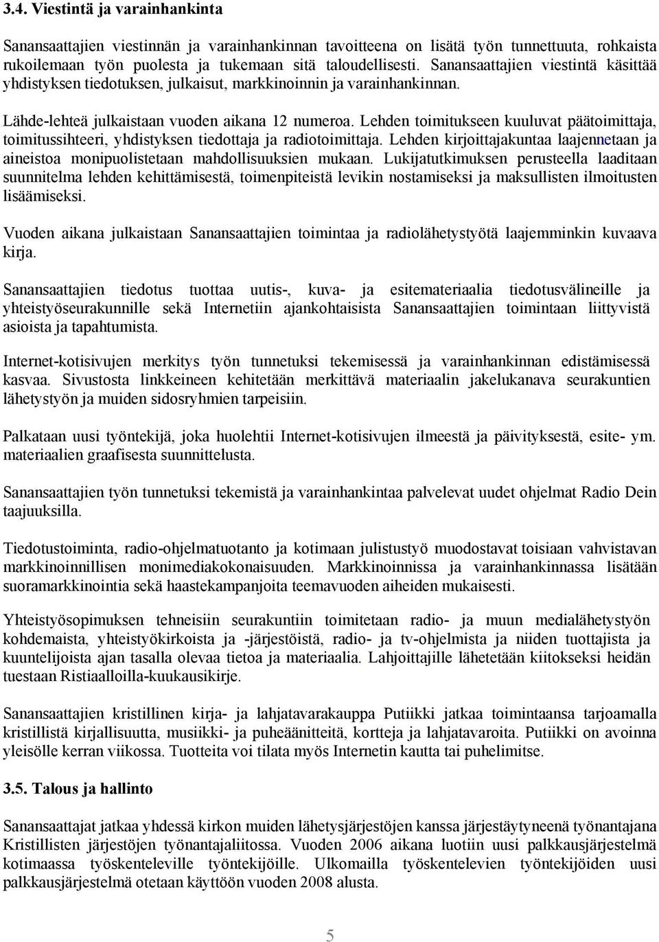 Lehden toimitukseen kuuluvat päätoimittaja, toimitussihteeri, yhdistyksen tiedottaja ja radiotoimittaja. Lehden kirjoittajakuntaa laajennetaan ja aineistoa monipuolistetaan mahdollisuuksien mukaan.