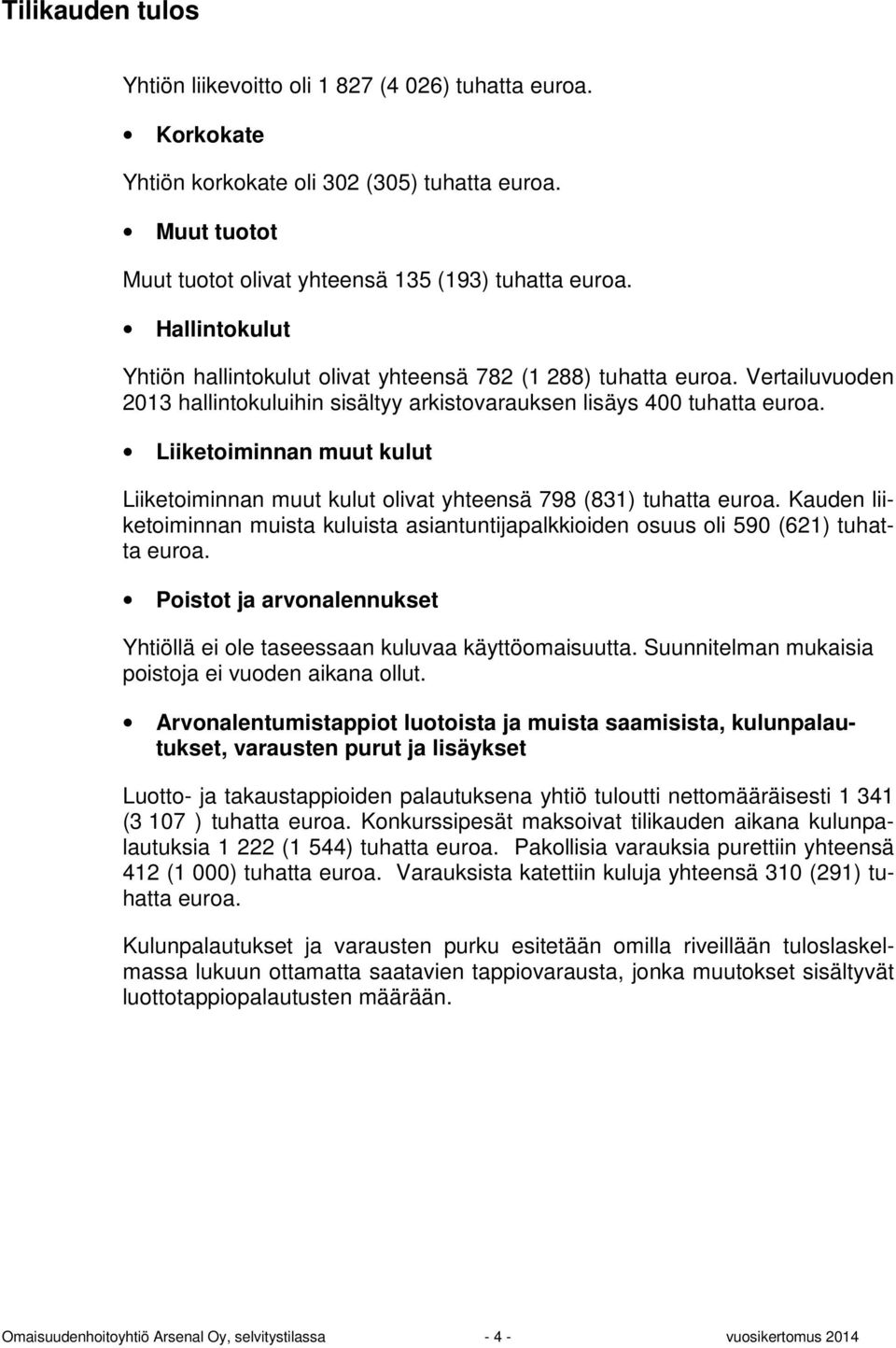 Liiketoiminnan muut kulut Liiketoiminnan muut kulut olivat yhteensä 798 (831) tuhatta euroa. Kauden liiketoiminnan muista kuluista asiantuntijapalkkioiden osuus oli 590 (621) tuhatta euroa.