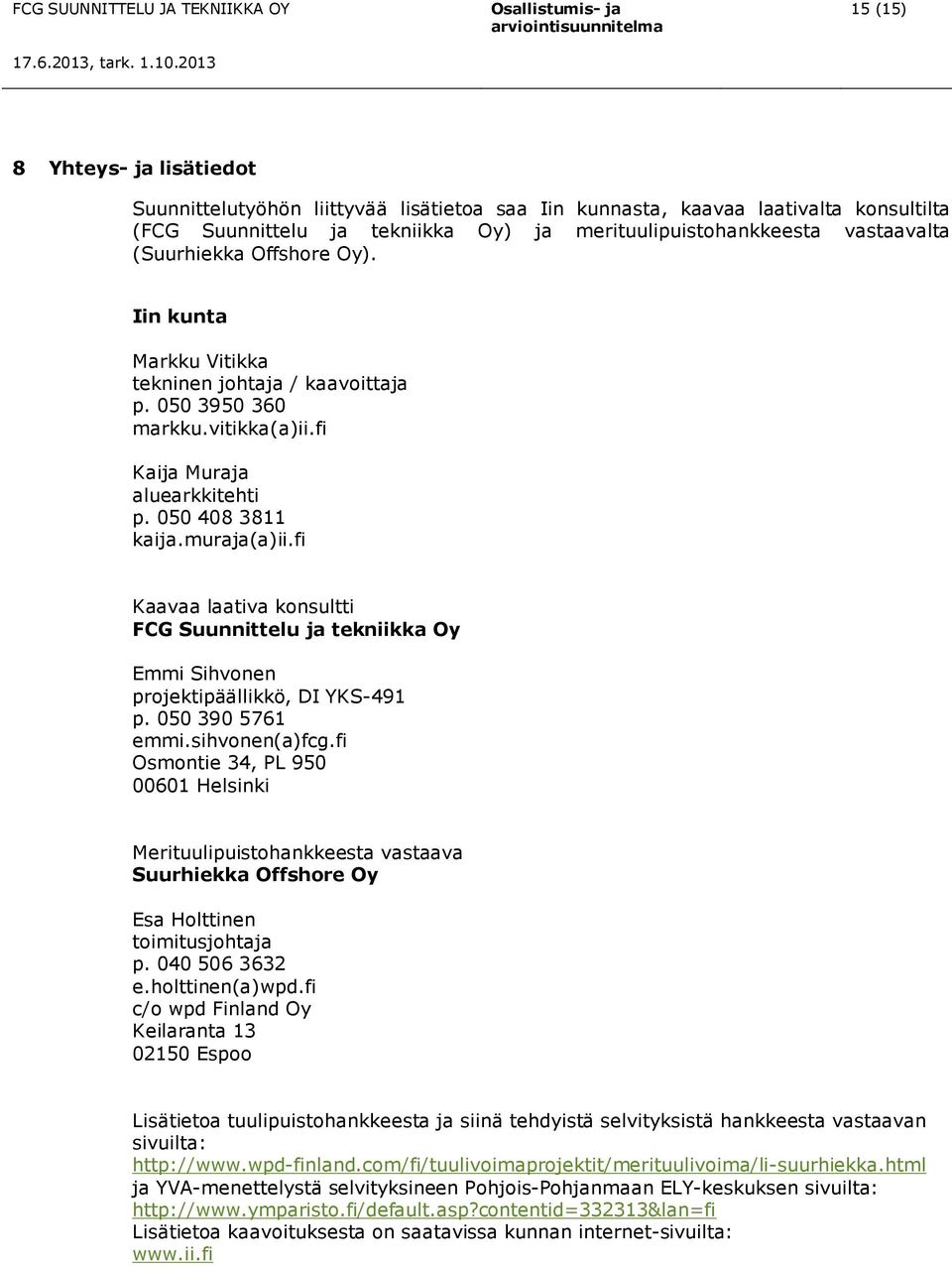 fi Kaavaa laativa konsultti FCG Suunnittelu ja tekniikka Oy Emmi Sihvonen projektipäällikkö, DI YKS-491 p. 050 390 5761 emmi.sihvonen(a)fcg.