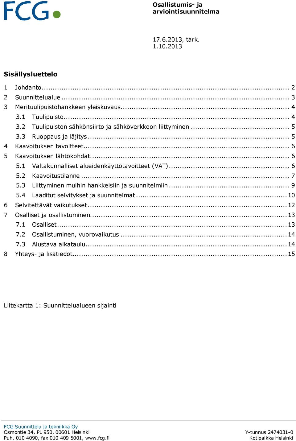 3 Liittyminen muihin hankkeisiin ja suunnitelmiin... 9 5.4 Laaditut selvitykset ja suunnitelmat... 10 6 Selvitettävät vaikutukset... 12 7 Osalliset ja osallistuminen... 13 7.