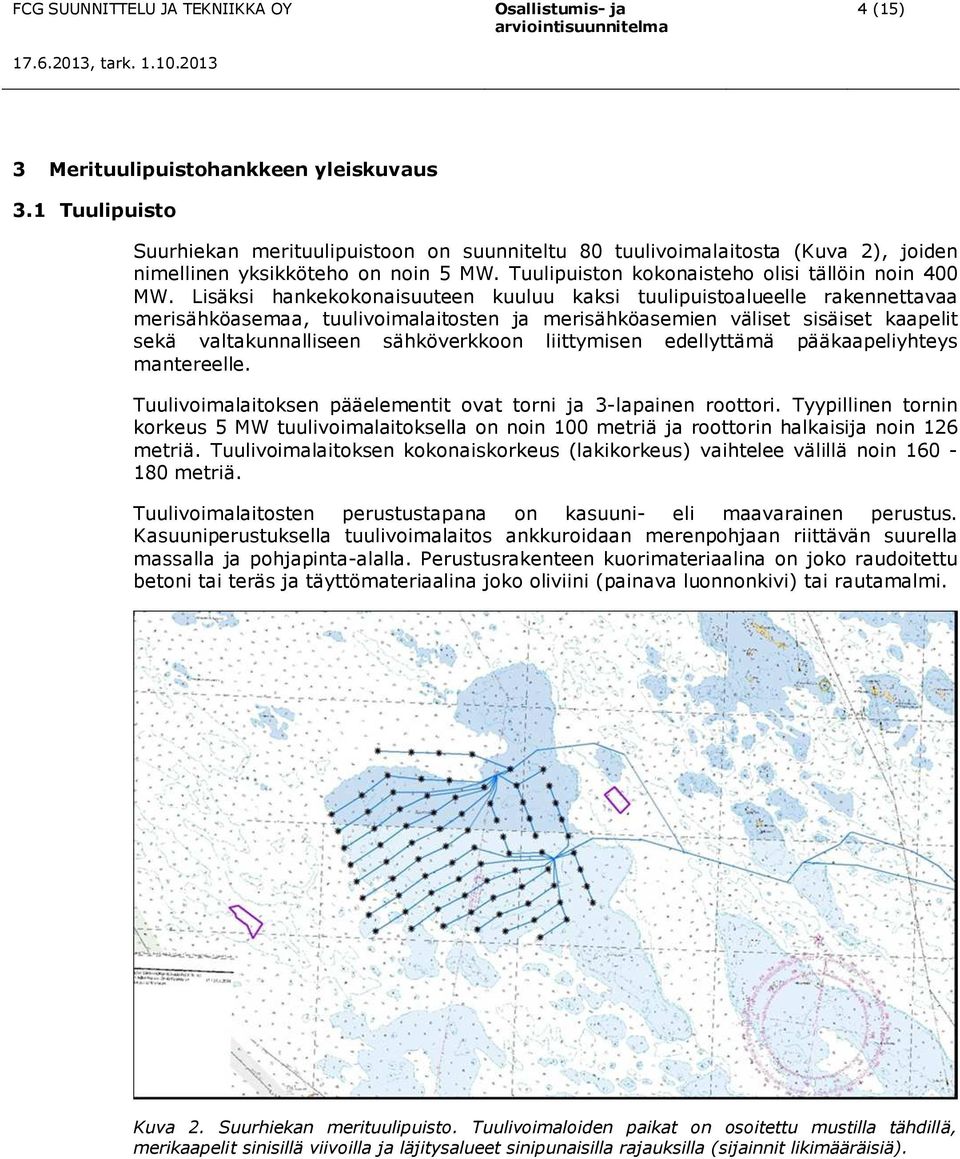 Lisäksi hankekokonaisuuteen kuuluu kaksi tuulipuistoalueelle rakennettavaa merisähköasemaa, tuulivoimalaitosten ja merisähköasemien väliset sisäiset kaapelit sekä valtakunnalliseen sähköverkkoon