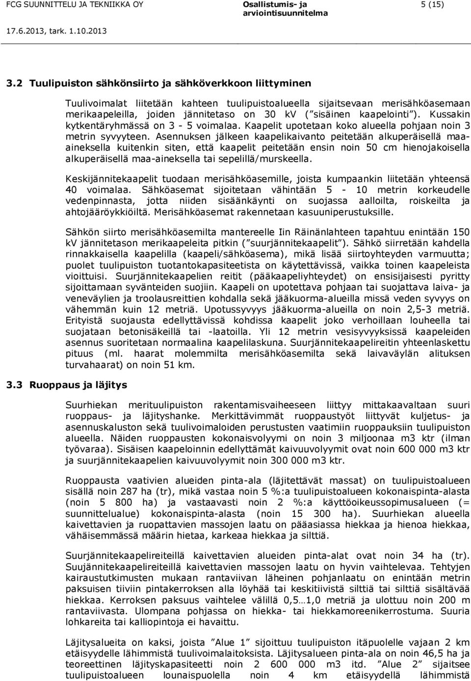 kaapelointi ). Kussakin kytkentäryhmässä on 3-5 voimalaa. Kaapelit upotetaan koko alueella pohjaan noin 3 metrin syvyyteen.