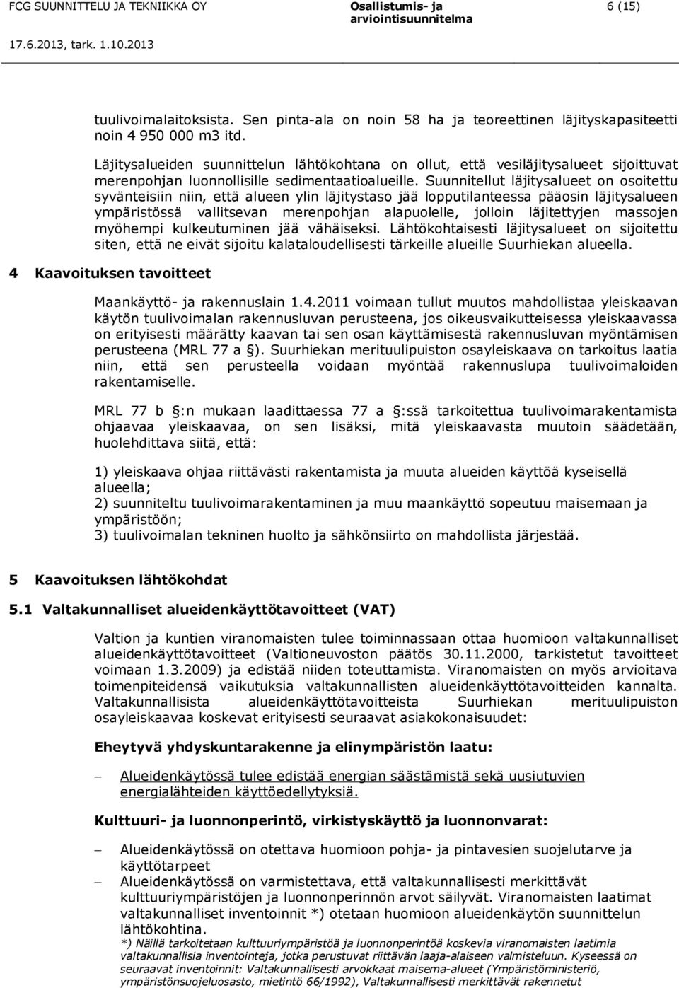 Suunnitellut läjitysalueet on osoitettu syvänteisiin niin, että alueen ylin läjitystaso jää lopputilanteessa pääosin läjitysalueen ympäristössä vallitsevan merenpohjan alapuolelle, jolloin