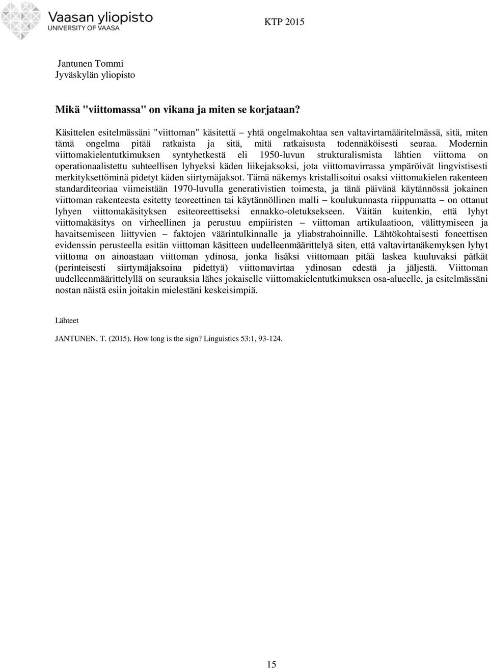 Modernin viittomakielentutkimuksen syntyhetkestä eli 1950-luvun strukturalismista lähtien viittoma on operationaalistettu suhteellisen lyhyeksi käden liikejaksoksi, jota viittomavirrassa ympäröivät