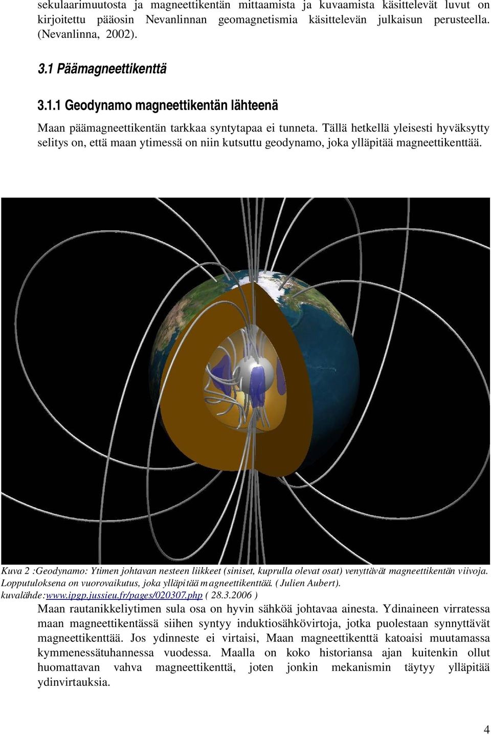 Tällä hetkellä yleisesti hyväksytty selitys on, että maan ytimessä on niin kutsuttu geodynamo, joka ylläpitää magneettikenttää.
