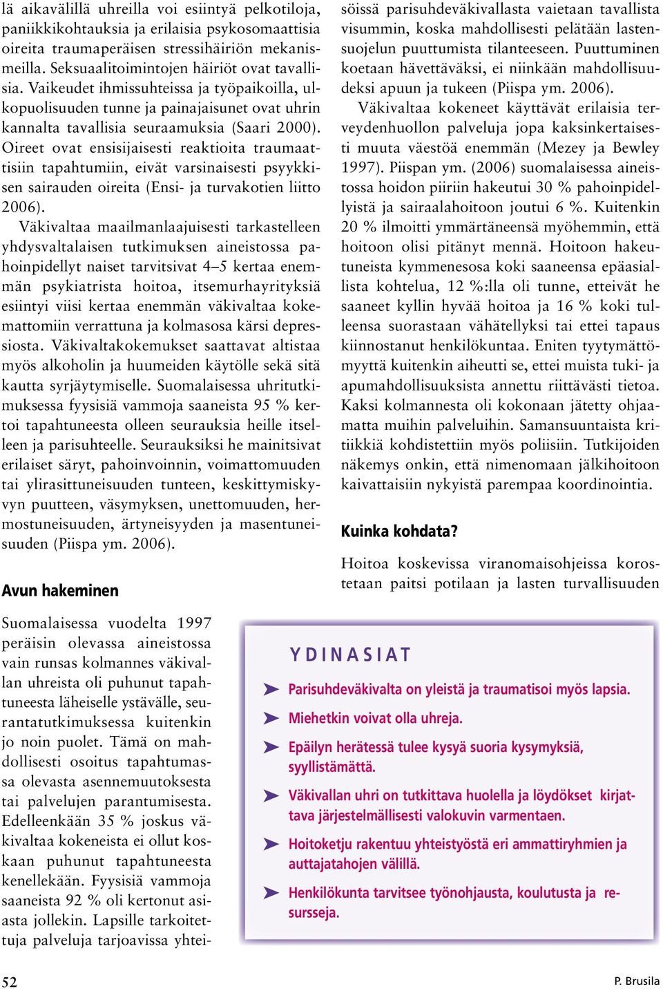 Oireet ovat ensisijaisesti reaktioita traumaattisiin tapahtumiin, eivät varsinaisesti psyykkisen sairauden oireita (Ensi- ja turvakotien liitto 2006).