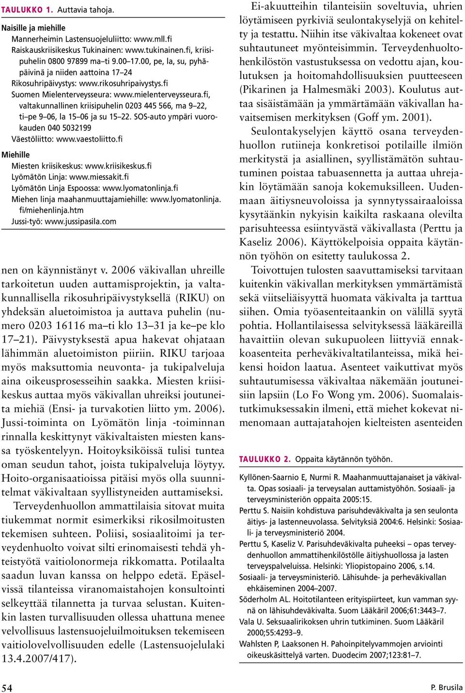 fi, valtakunnallinen kriisipuhelin 0203 445 566, ma 9 22, ti pe 9 06, la 15 06 ja su 15 22. SOS-auto ympäri vuorokauden 040 5032199 Väestöliitto: www.vaestoliitto.