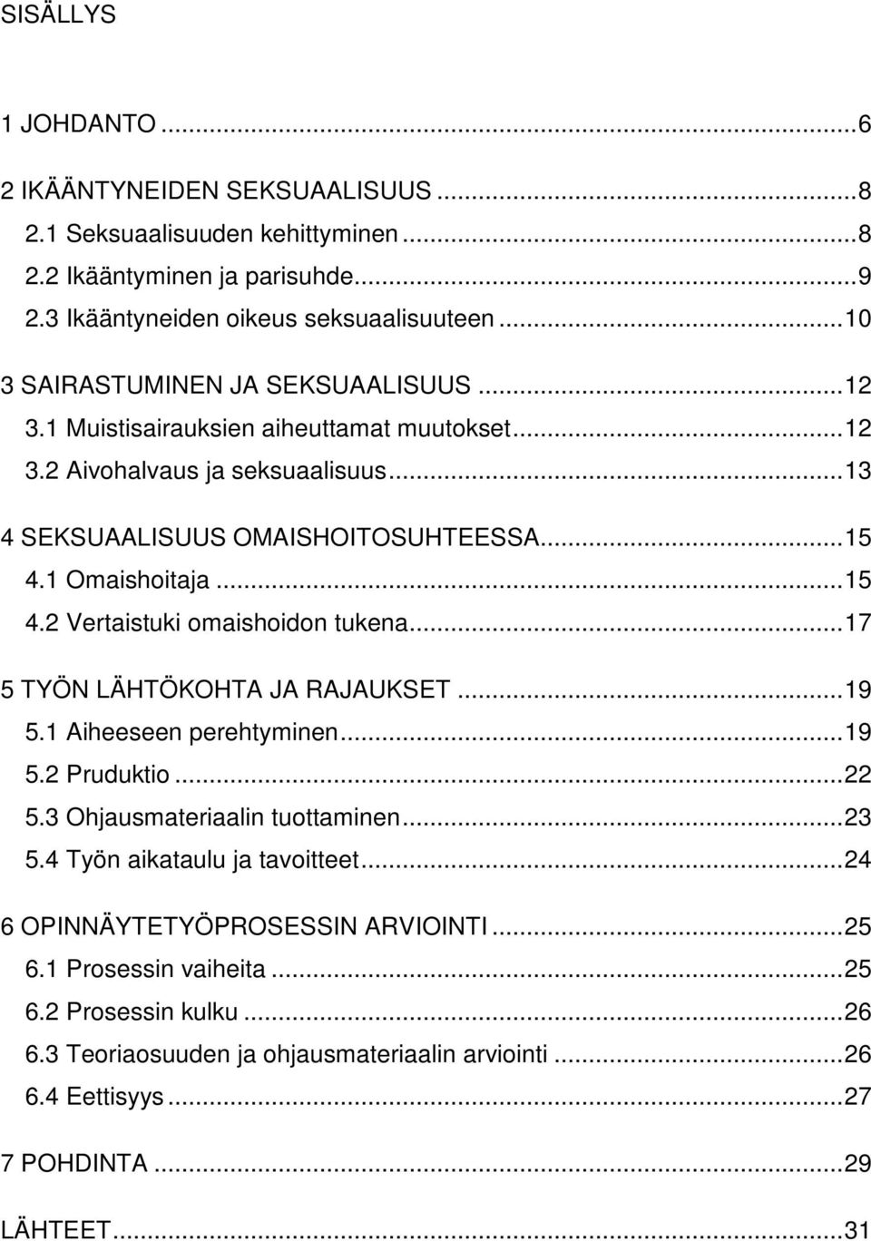 ..15 4.2 Vertaistuki omaishoidon tukena...17 5 TYÖN LÄHTÖKOHTA JA RAJAUKSET...19 5.1 Aiheeseen perehtyminen...19 5.2 Pruduktio...22 5.3 Ohjausmateriaalin tuottaminen...23 5.