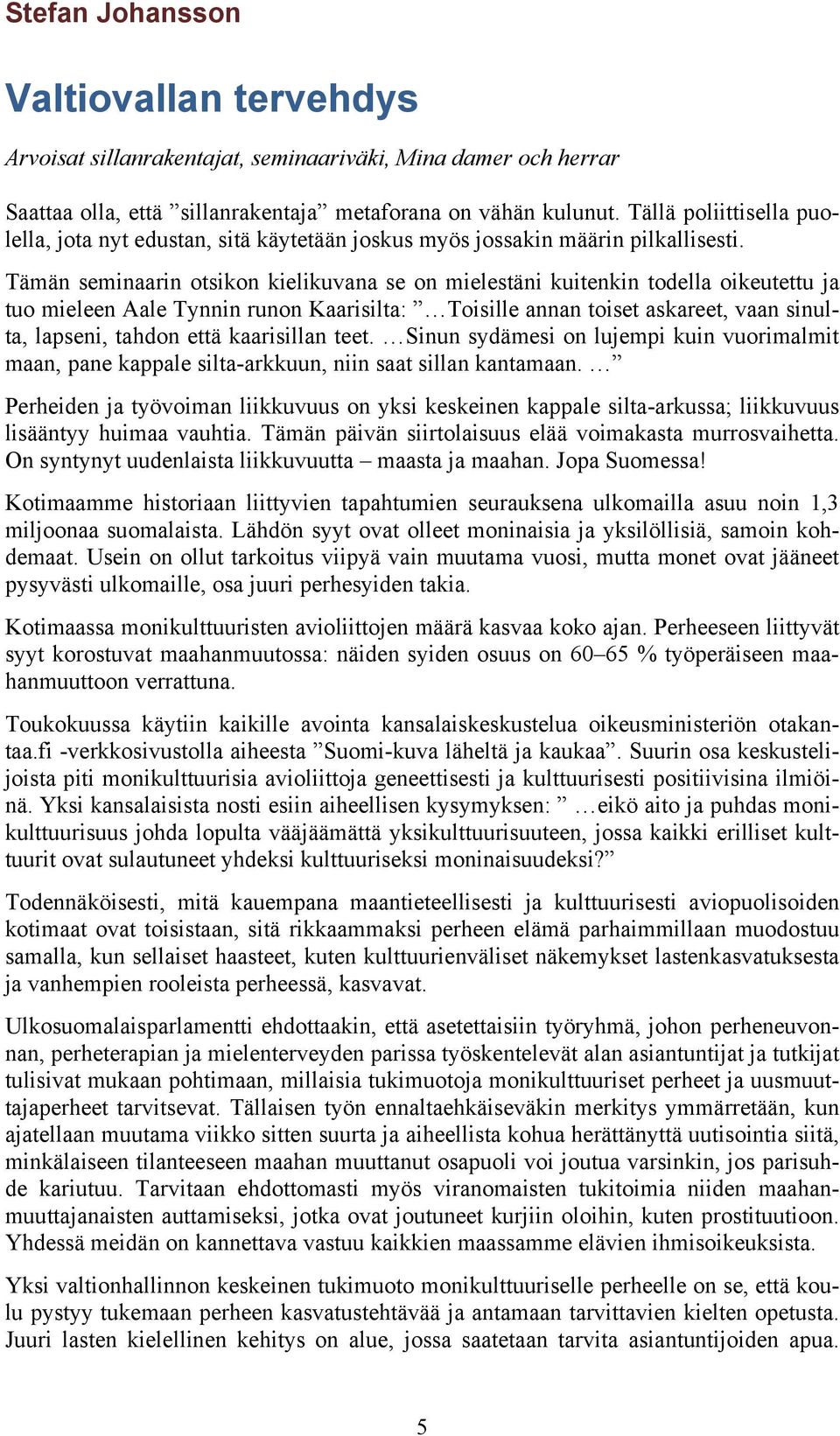 Tämän seminaarin otsikon kielikuvana se on mielestäni kuitenkin todella oikeutettu ja tuo mieleen Aale Tynnin runon Kaarisilta: Toisille annan toiset askareet, vaan sinulta, lapseni, tahdon että