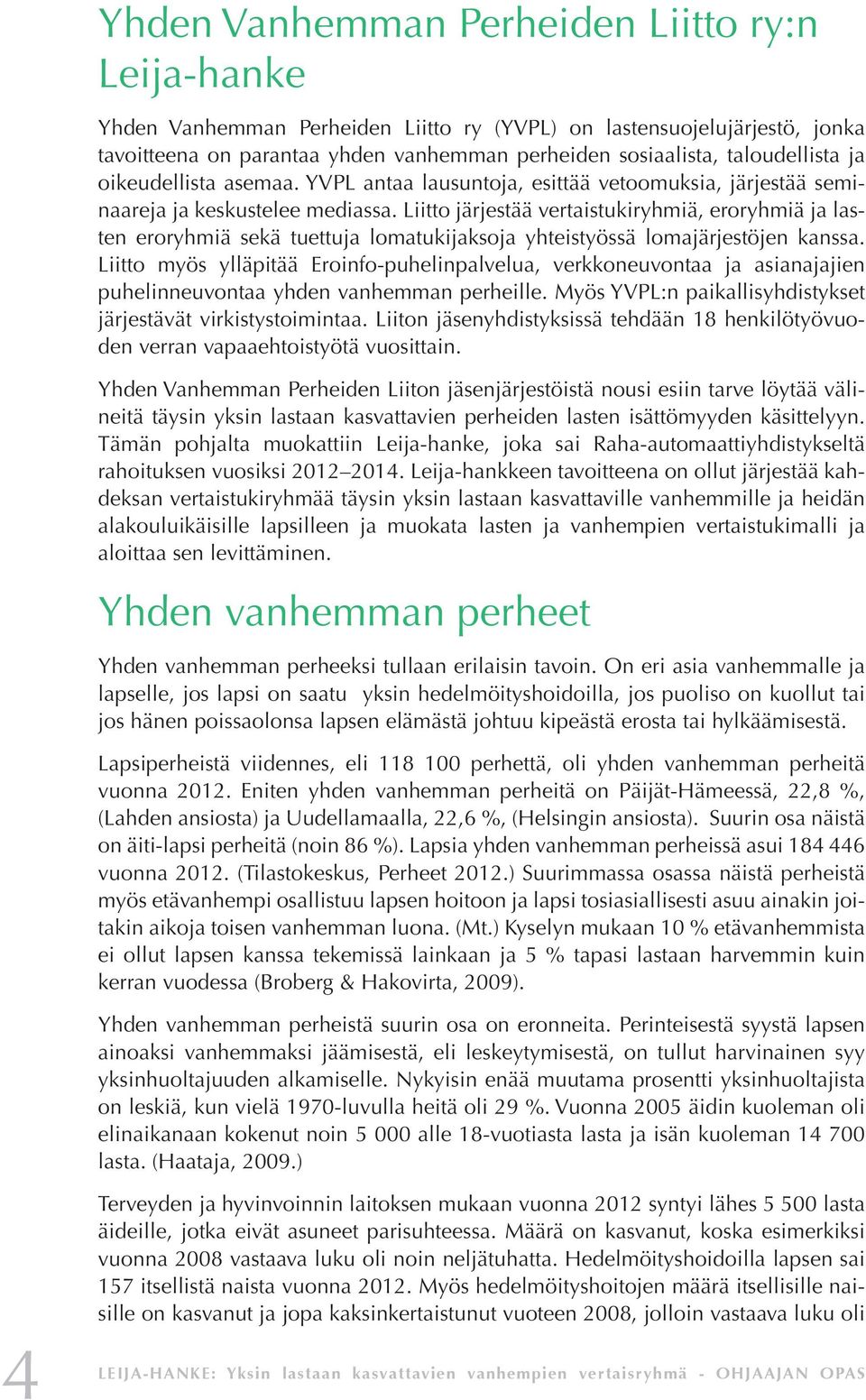 Liitto järjestää vertaistukiryhmiä, eroryhmiä ja lasten eroryhmiä sekä tuettuja lomatukijaksoja yhteistyössä lomajärjestöjen kanssa.