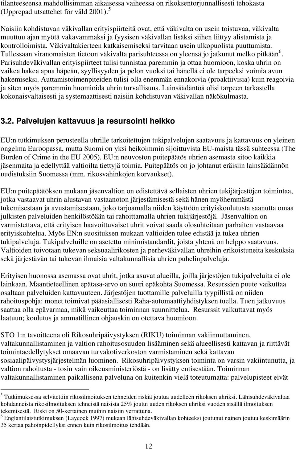 kontrolloimista. Väkivaltakierteen katkaisemiseksi tarvitaan usein ulkopuolista puuttumista. Tullessaan viranomaisten tietoon väkivalta parisuhteessa on yleensä jo jatkunut melko pitkään 6.