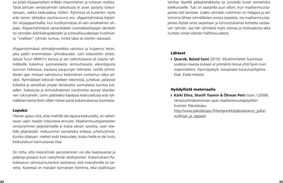 Afgaaniryhmässä samanikäisen suomalaisohjaajan läsnäolo toi ryhmään äidinkielisyydestään ja tuttavallisuudestaan huolimatta virallisen ryhmän tuntua, minkä takia se otettiin vakavasti.