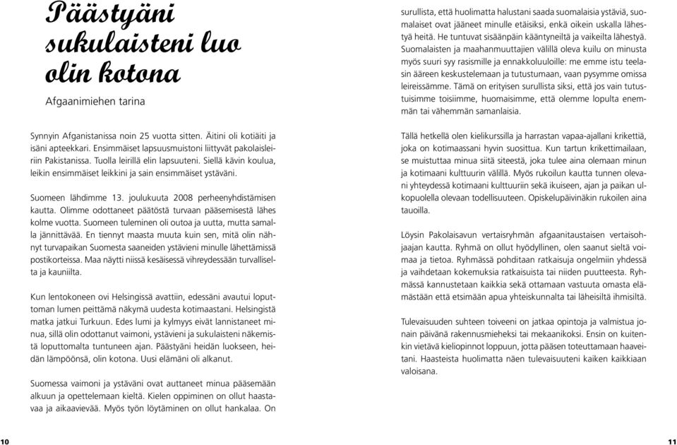 joulukuuta 2008 perheenyhdistämisen kautta. Olimme odottaneet päätöstä turvaan pääsemisestä lähes kolme vuotta. Suomeen tuleminen oli outoa ja uutta, mutta samalla jännittävää.