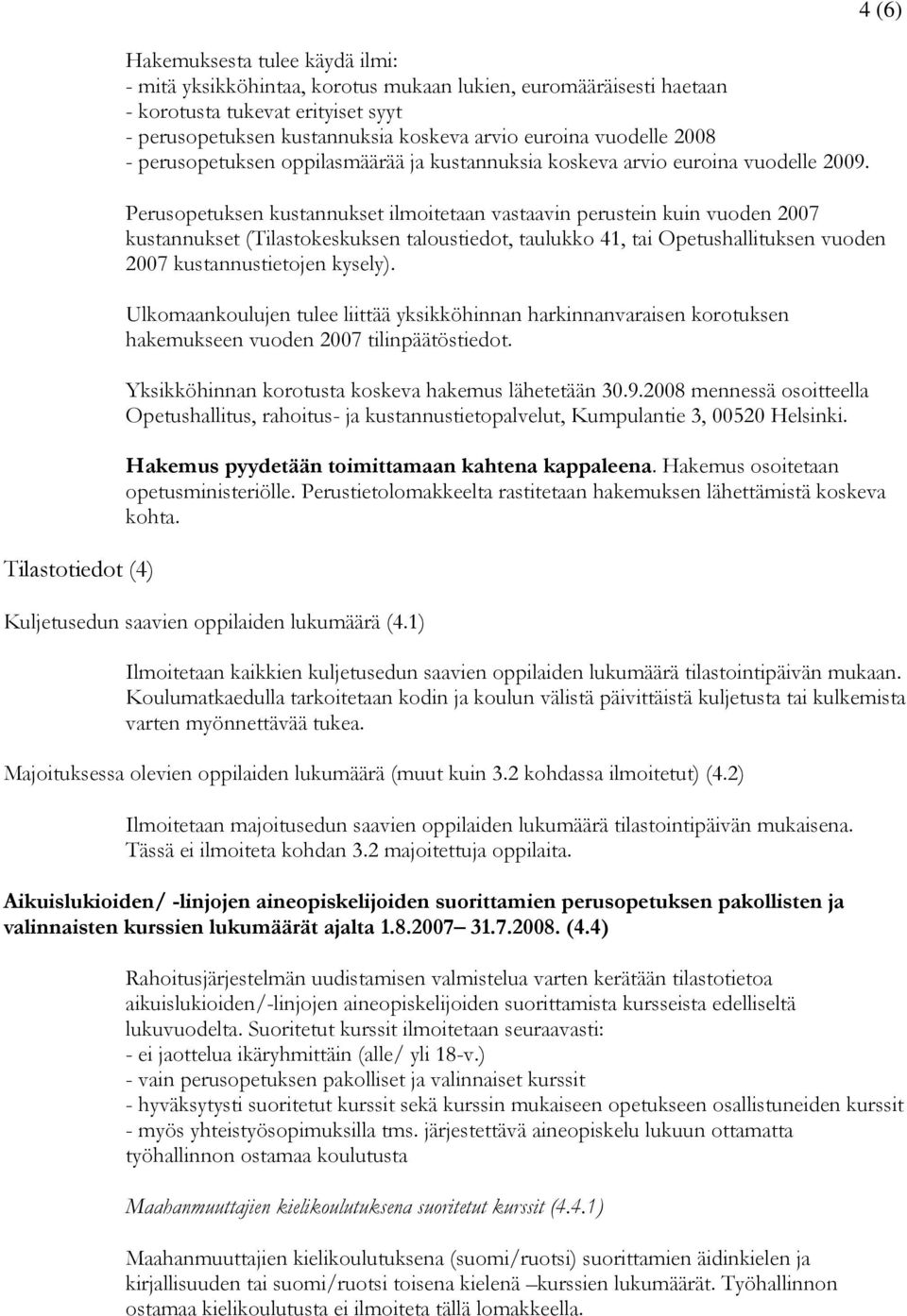 Perusopetuksen kustannukset ilmoitetaan vastaavin perustein kuin vuoden 2007 kustannukset (Tilastokeskuksen taloustiedot, taulukko 41, tai Opetushallituksen vuoden 2007 kustannustietojen kysely).