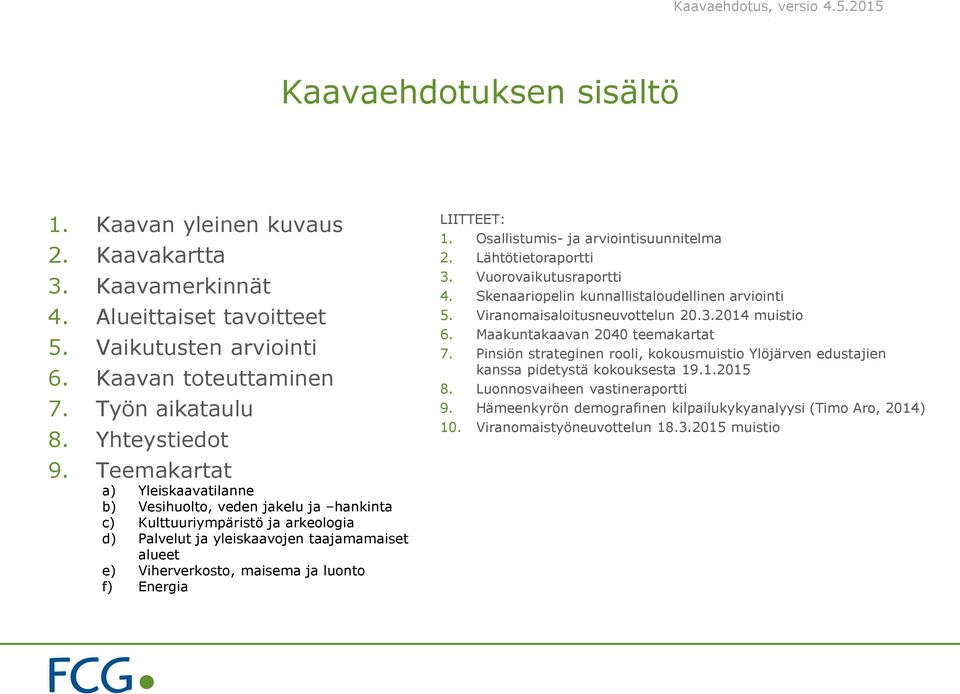 Energia LIITTEET: 1. Osallistumis- ja arviointisuunnitelma 2. Lähtötietoraportti 3. Vuorovaikutusraportti 4. Skenaariopelin kunnallistaloudellinen arviointi 5. Viranomaisaloitusneuvottelun 20.3.2014 muistio 6.