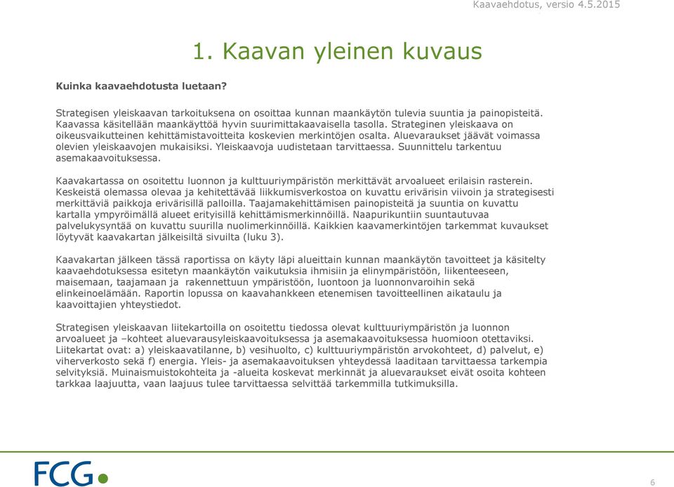 Aluevaraukset jäävät voimassa olevien yleiskaavojen mukaisiksi. Yleiskaavoja uudistetaan tarvittaessa. Suunnittelu tarkentuu asemakaavoituksessa.