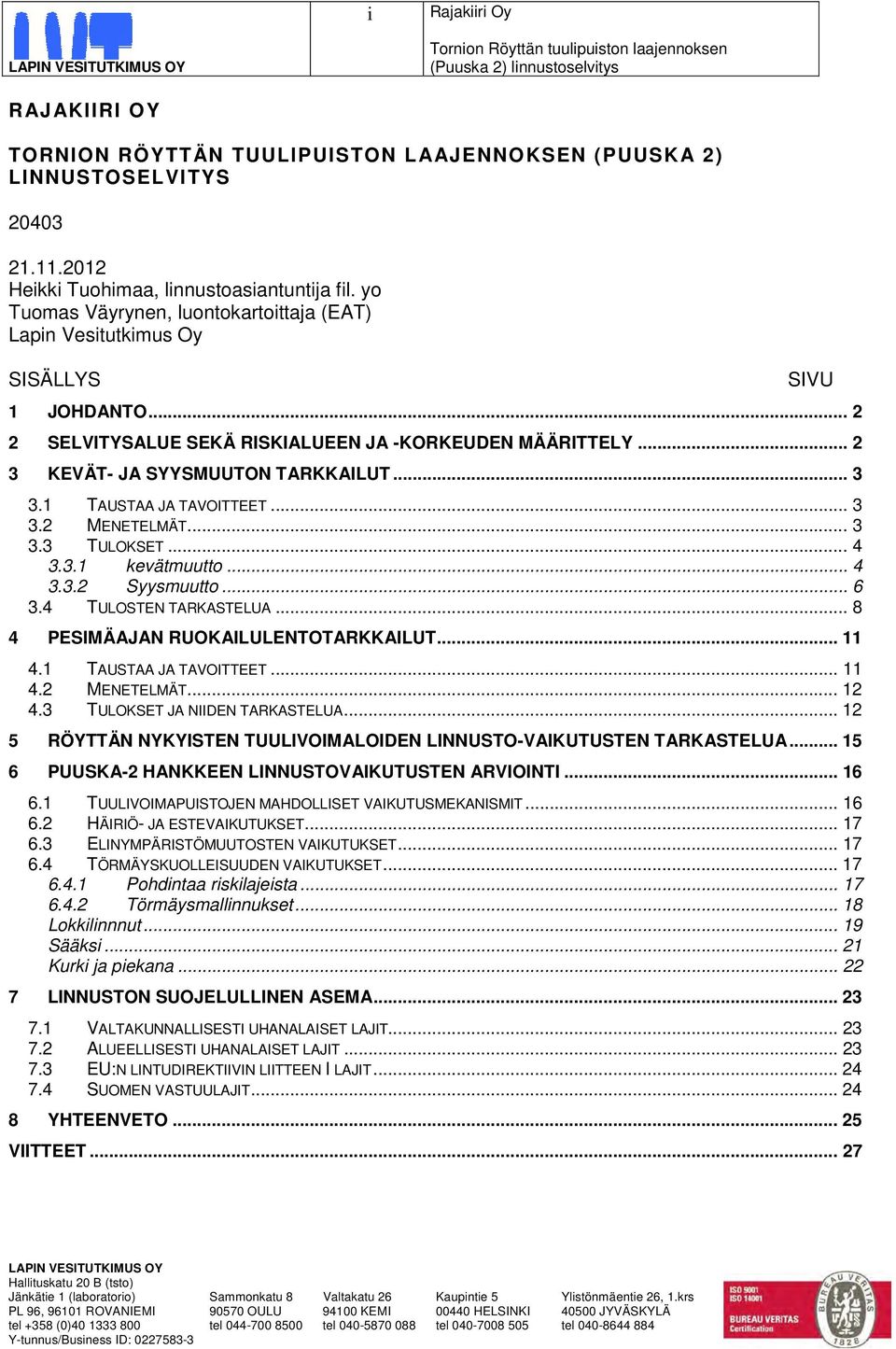 1 TAUSTAA JA TAVOITTEET... 3 3.2 MENETELMÄT... 3 3.3 TULOKSET... 4 3.3.1 kevätmuutto... 4 3.3.2 Syysmuutto... 6 3.4 TULOSTEN TARKASTELUA... 8 4 PESIMÄAJAN RUOKAILULENTOTARKKAILUT... 11 4.