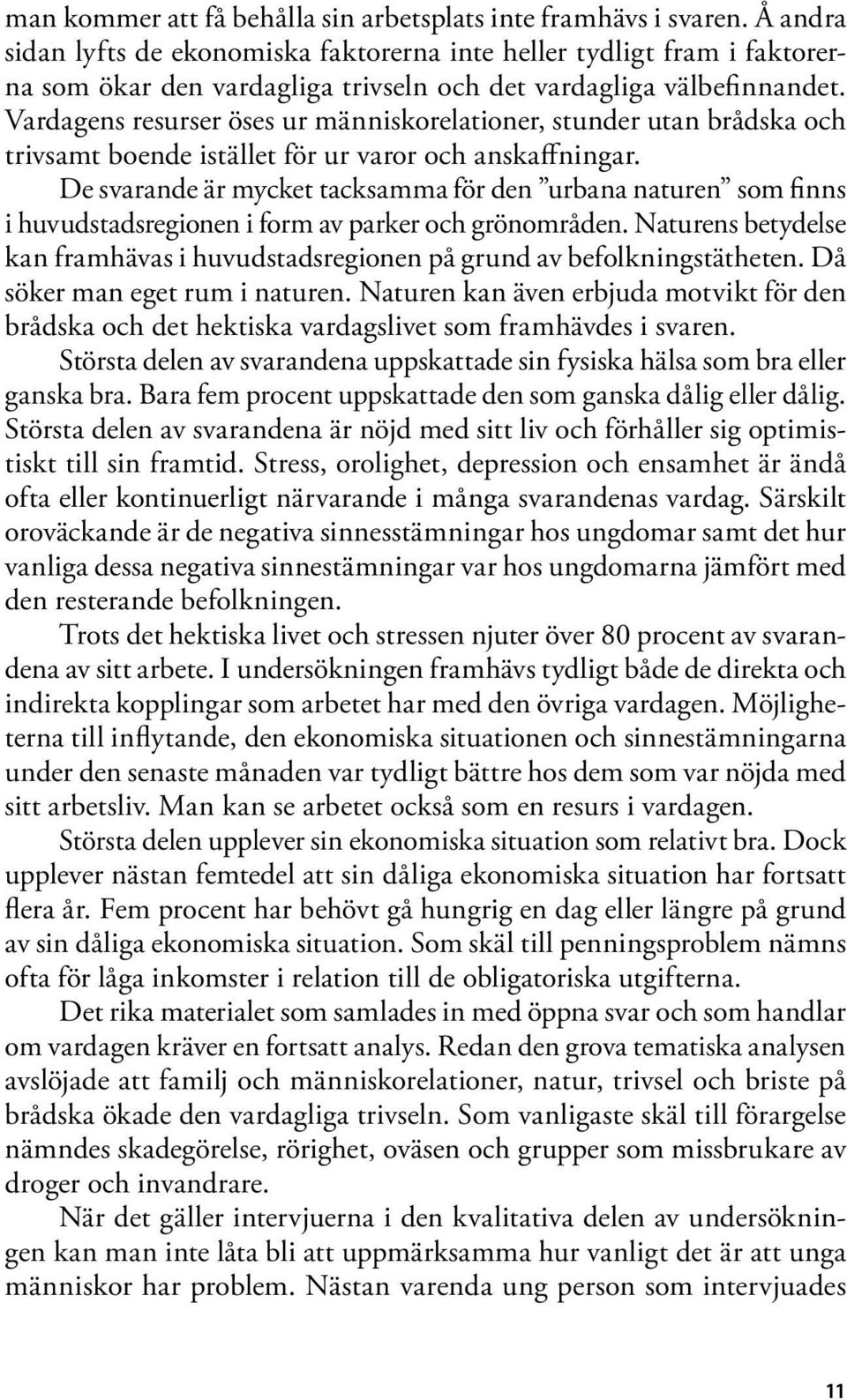 Vardagens resurser öses ur människorelationer, stunder utan brådska och trivsamt boende istället för ur varor och anskaffningar.