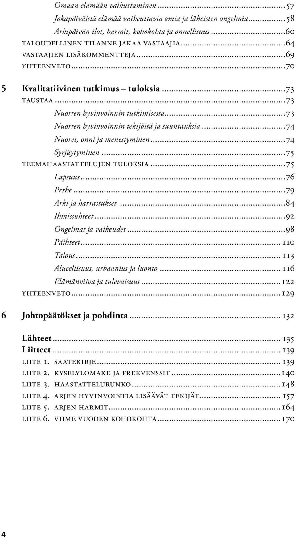 ..74 Nuoret, onni ja menestyminen...74 Syrjäytyminen...75 Teemahaastattelujen tuloksia...75 Lapsuus...76 Perhe...79 Arki ja harrastukset...84 Ihmissuhteet...92 Ongelmat ja vaikeudet...98 Päihteet.