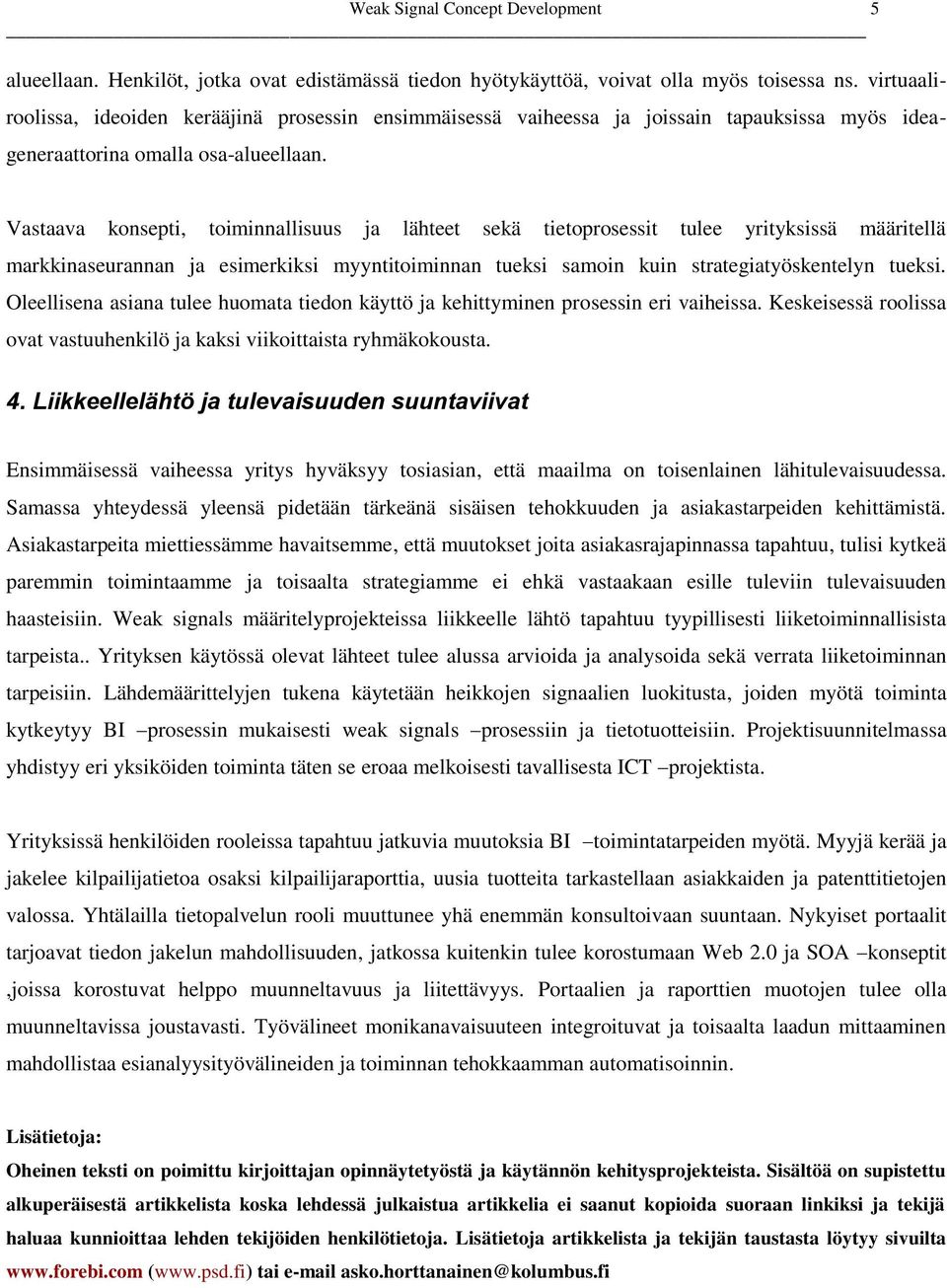 Vastaava konsepti, toiminnallisuus ja lähteet sekä tietoprosessit tulee yrityksissä määritellä markkinaseurannan ja esimerkiksi myyntitoiminnan tueksi samoin kuin strategiatyöskentelyn tueksi.