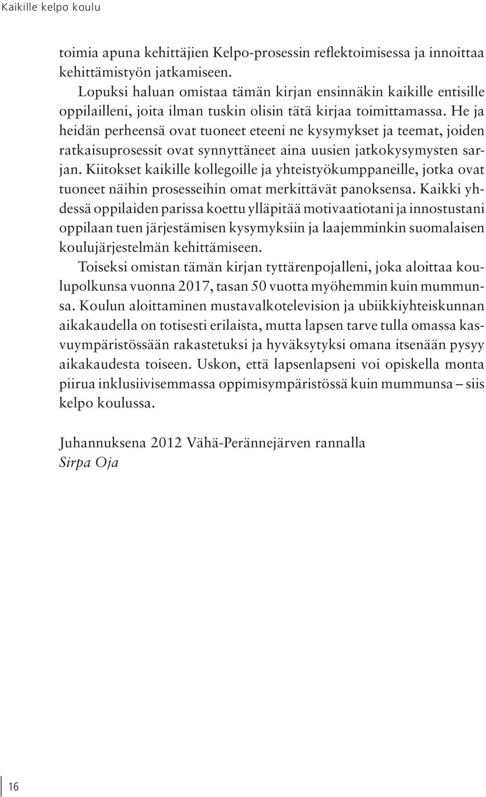 He ja heidän perheensä ovat tuoneet eteeni ne kysymykset ja teemat, joiden ratkaisuprosessit ovat synnyttäneet aina uusien jatkokysymysten sarjan.