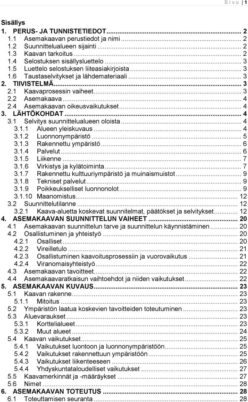 .. 4 3. LÄHTÖKOHDAT... 4 3.1 Selvitys suunnittelualueen oloista... 4 3.1.1 Alueen yleiskuvaus... 4 3.1.2 Luonnonympäristö... 5 3.1.3 Rakennettu ympäristö... 6 3.1.4 Palvelut... 6 3.1.5 Liikenne... 7 3.