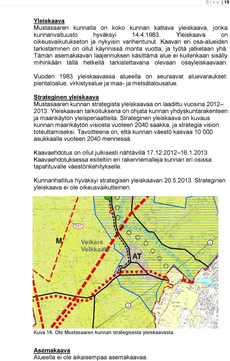 Tämän asemakaavan laajennuksen käsittämä alue ei kuitenkaan sisälly mihinkään tällä hetkellä tarkistettavana olevaan osayleiskaavaan.