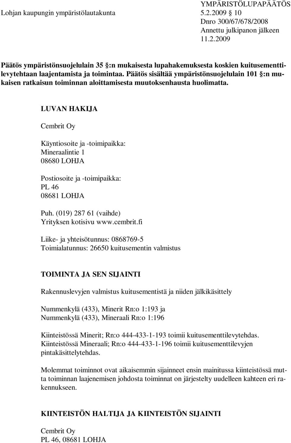 LUVAN HAKIJA Cembrit Oy Käyntiosoite ja -toimipaikka: Mineraalintie 1 08680 LOHJA Postiosoite ja -toimipaikka: PL 46 08681 LOHJA Puh. (019) 287 61 (vaihde) Yrityksen kotisivu www.cembrit.