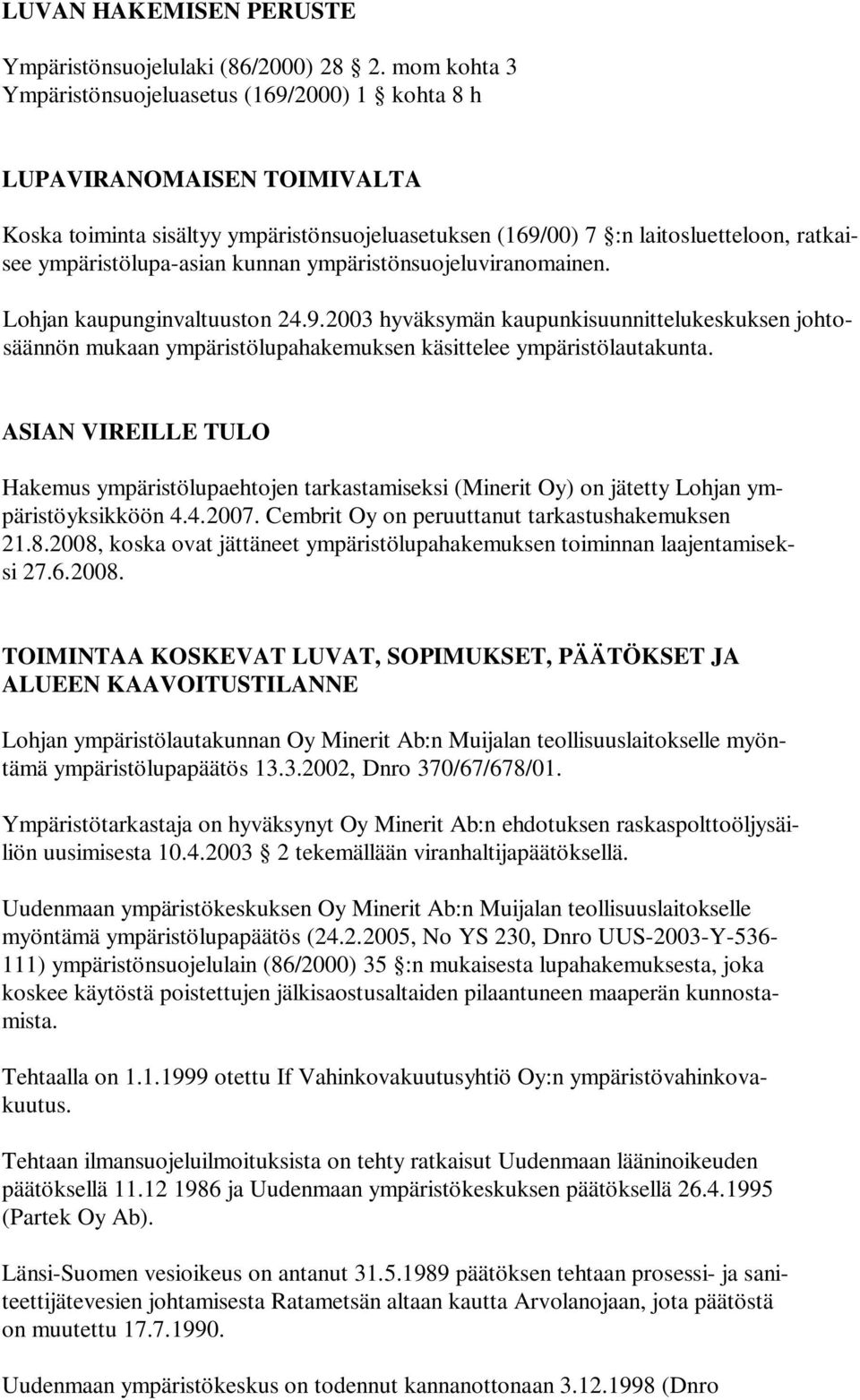 kunnan ympäristönsuojeluviranomainen. Lohjan kaupunginvaltuuston 24.9.2003 hyväksymän kaupunkisuunnittelukeskuksen johtosäännön mukaan ympäristölupahakemuksen käsittelee ympäristölautakunta.