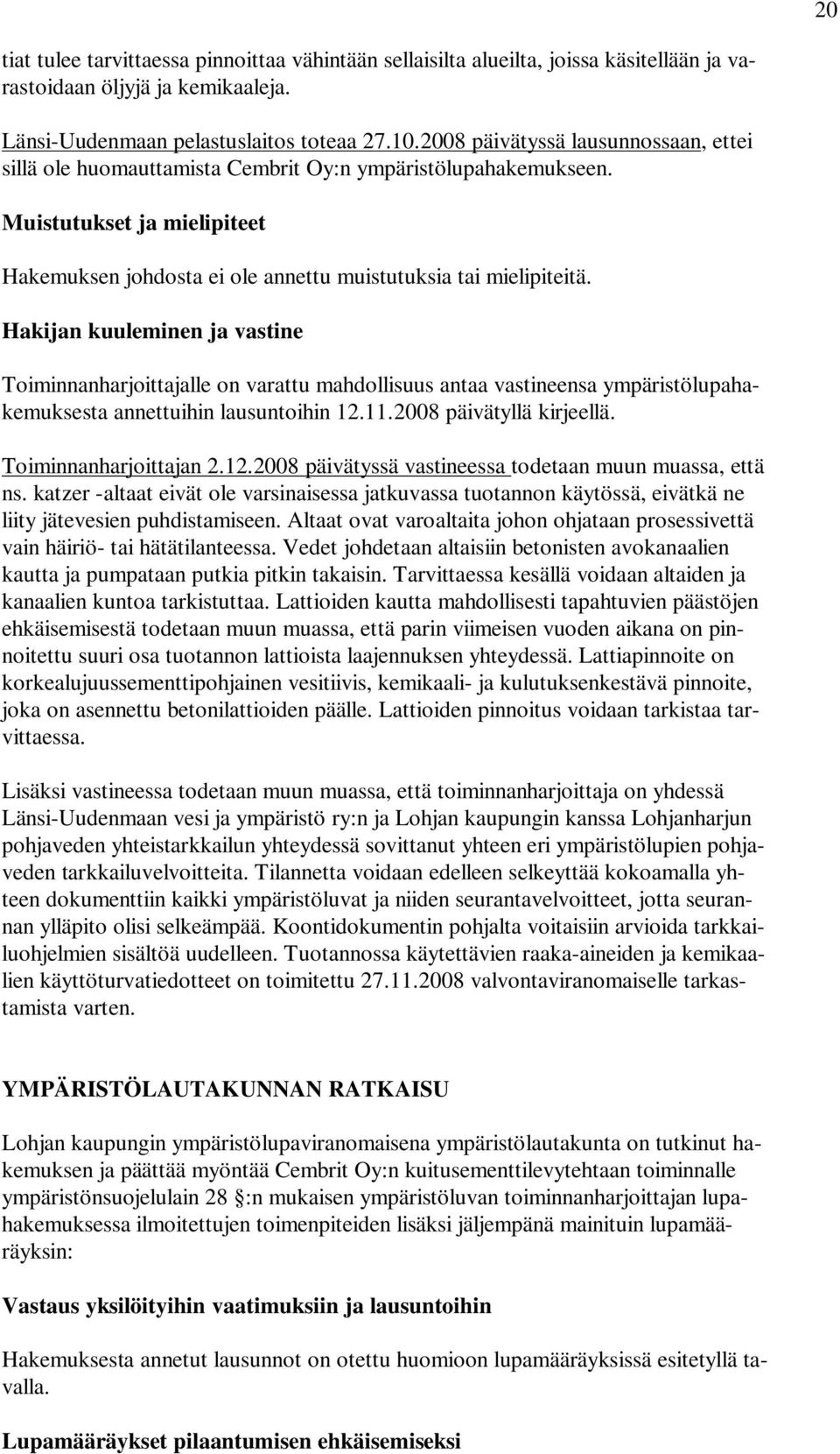 Hakijan kuuleminen ja vastine Toiminnanharjoittajalle on varattu mahdollisuus antaa vastineensa ympäristölupahakemuksesta annettuihin lausuntoihin 12.11.2008 päivätyllä kirjeellä.