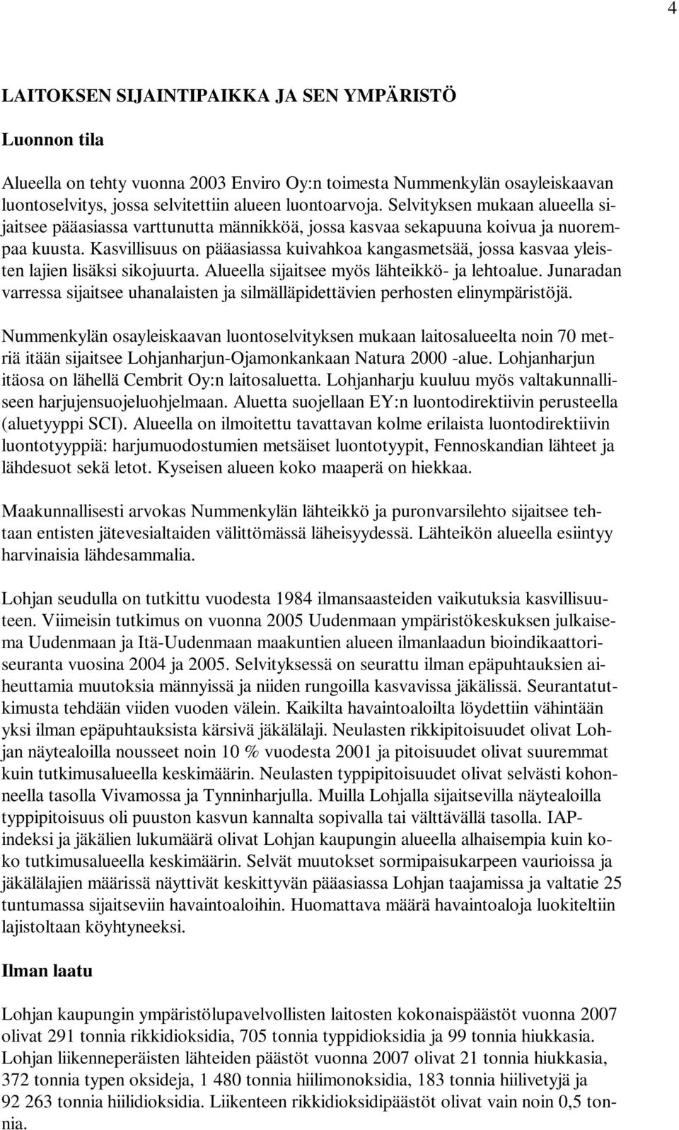 Kasvillisuus on pääasiassa kuivahkoa kangasmetsää, jossa kasvaa yleisten lajien lisäksi sikojuurta. Alueella sijaitsee myös lähteikkö- ja lehtoalue.