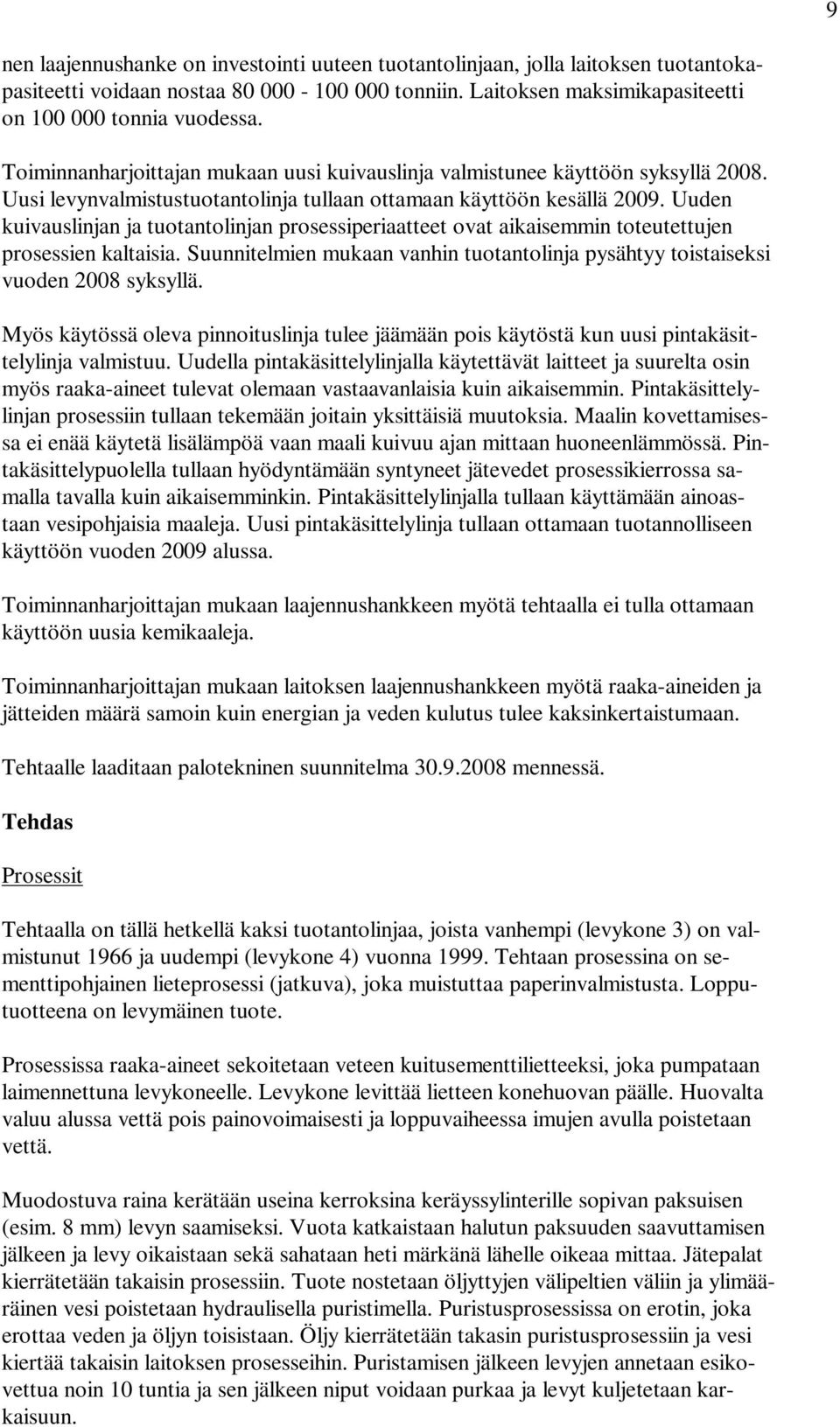 Uuden kuivauslinjan ja tuotantolinjan prosessiperiaatteet ovat aikaisemmin toteutettujen prosessien kaltaisia. Suunnitelmien mukaan vanhin tuotantolinja pysähtyy toistaiseksi vuoden 2008 syksyllä.