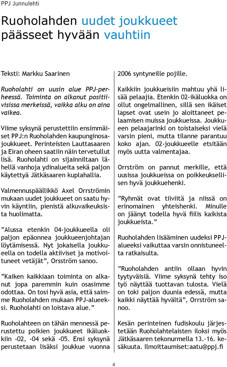 Perinteisten Lauttasaaren ja Eiran oheen saatiin näin tervetullut lisä. Ruoholahti on sijainniltaan lähellä vanhoja ydinalueita sekä paljon käytettyä Jätkäsaaren kuplahallia.