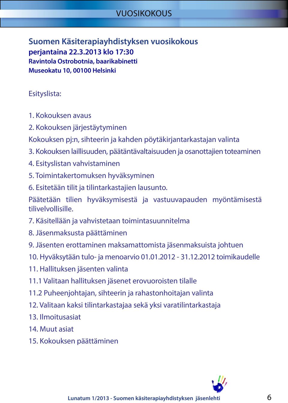 Esityslistan vahvistaminen 5. Toimintakertomuksen hyväksyminen 6. Esitetään tilit ja tilintarkastajien lausunto. Päätetään tilien hyväksymisestä ja vastuuvapauden myöntämisestä tilivelvollisille. 7.