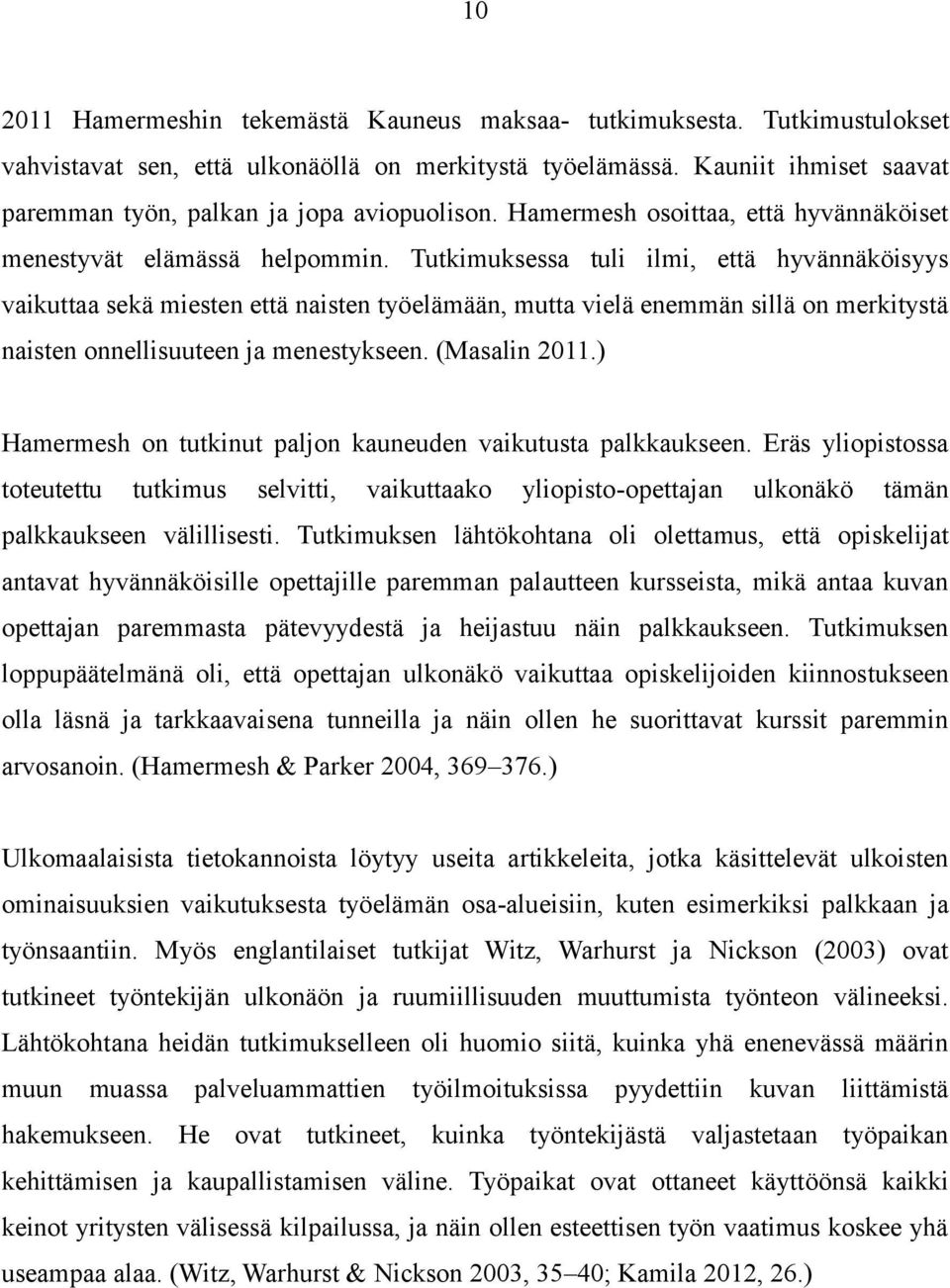 Tutkimuksessa tuli ilmi, että hyvännäköisyys vaikuttaa sekä miesten että naisten työelämään, mutta vielä enemmän sillä on merkitystä naisten onnellisuuteen ja menestykseen. (Masalin 2011.