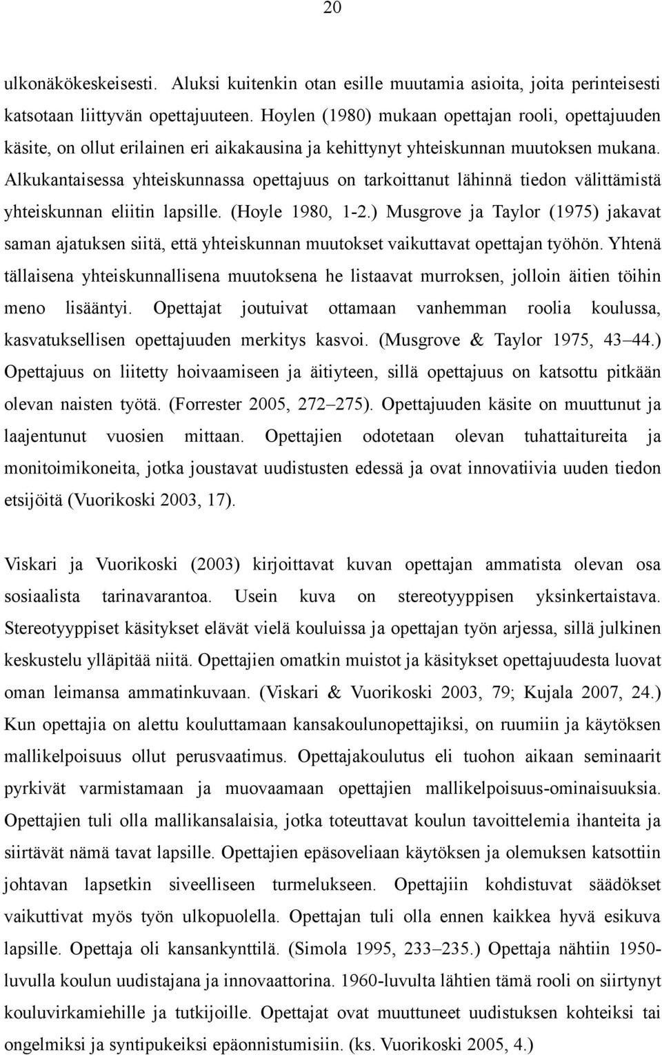 Alkukantaisessa yhteiskunnassa opettajuus on tarkoittanut lähinnä tiedon välittämistä yhteiskunnan eliitin lapsille. (Hoyle 1980, 1-2.