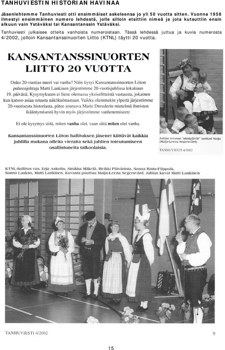 Vuonna 1958 ilmestyi ensimmäinen numero lehdestä, jolle silloin etsittiin nimeä ja jota kutsuttiin ensin