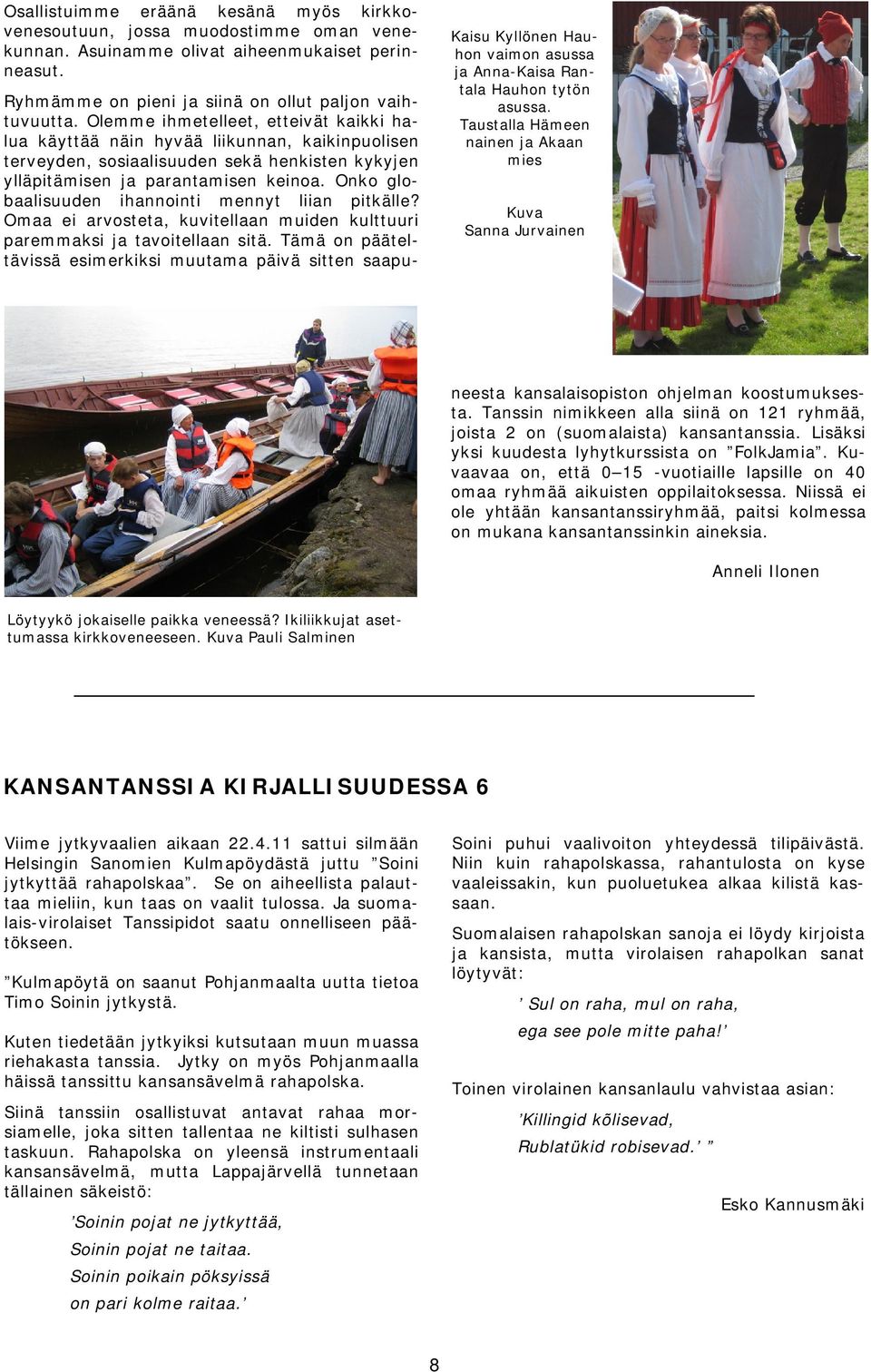 Olemme ihmetelleet, etteivät kaikki halua käyttää näin hyvää liikunnan, kaikinpuolisen terveyden, sosiaalisuuden sekä henkisten kykyjen ylläpitämisen ja parantamisen keinoa.