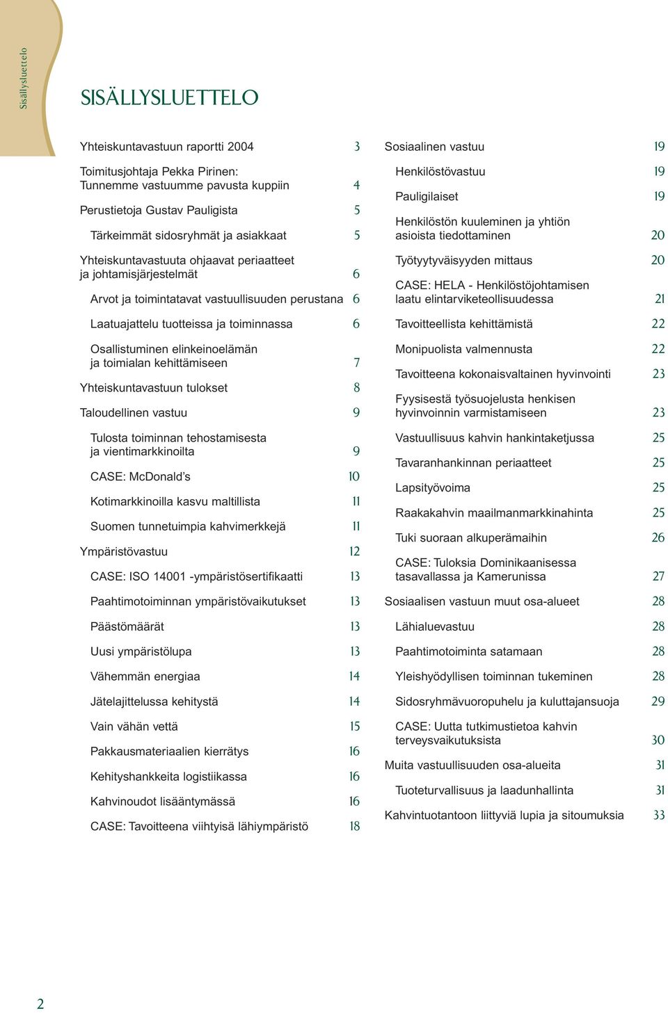 elinkeinoelämän ja toimialan kehittämiseen 7 Yhteiskuntavastuun tulokset 8 Taloudellinen vastuu 9 Tulosta toiminnan tehostamisesta ja vientimarkkinoilta 9 CASE: McDonald s 10 Kotimarkkinoilla kasvu