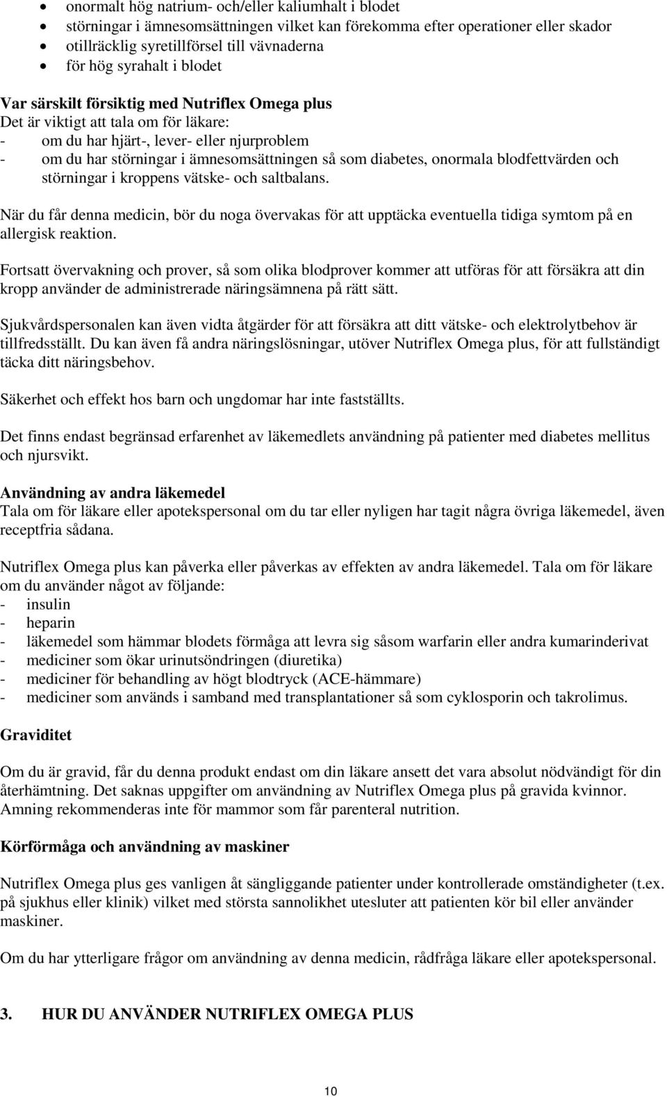 blodfettvärden och störningar i kroppens vätske- och saltbalans. När du får denna medicin, bör du noga övervakas för att upptäcka eventuella tidiga symtom på en allergisk reaktion.