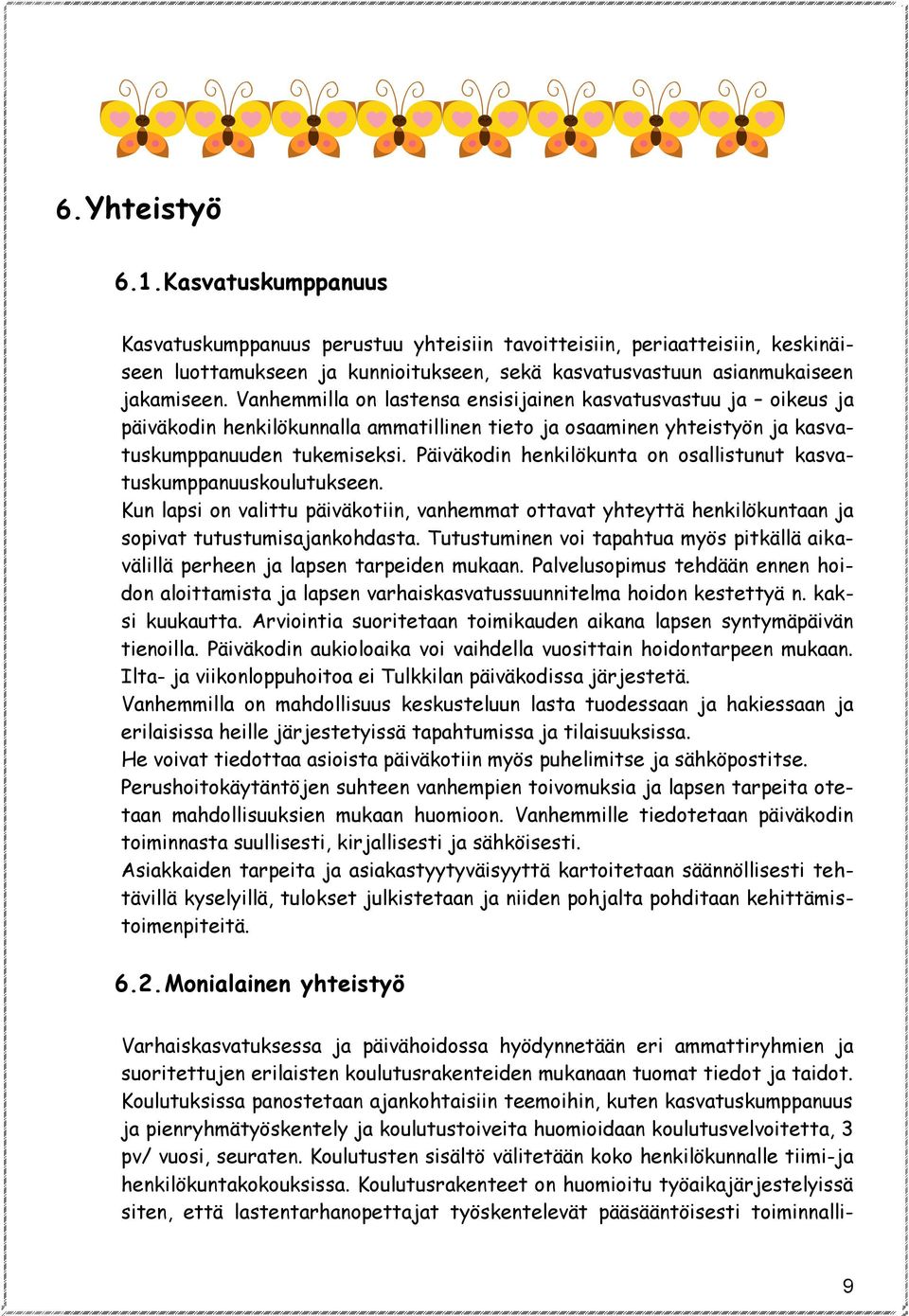 Päiväkodin henkilökunta on osallistunut kasvatuskumppanuuskoulutukseen. Kun lapsi on valittu päiväkotiin, vanhemmat ottavat yhteyttä henkilökuntaan ja sopivat tutustumisajankohdasta.