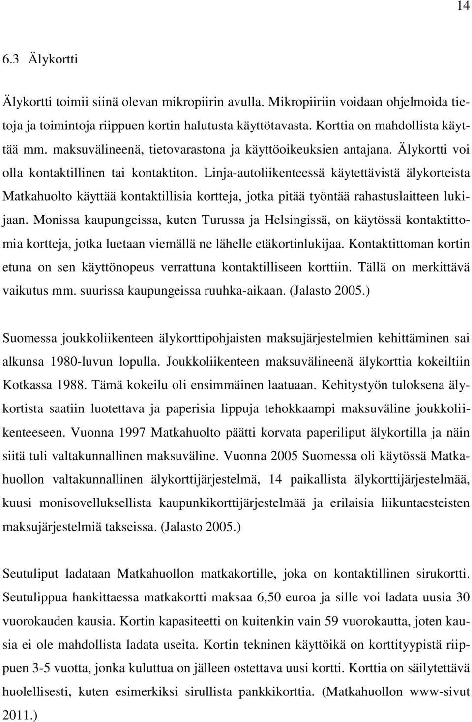 Linja-autoliikenteessä käytettävistä älykorteista Matkahuolto käyttää kontaktillisia kortteja, jotka pitää työntää rahastuslaitteen lukijaan.