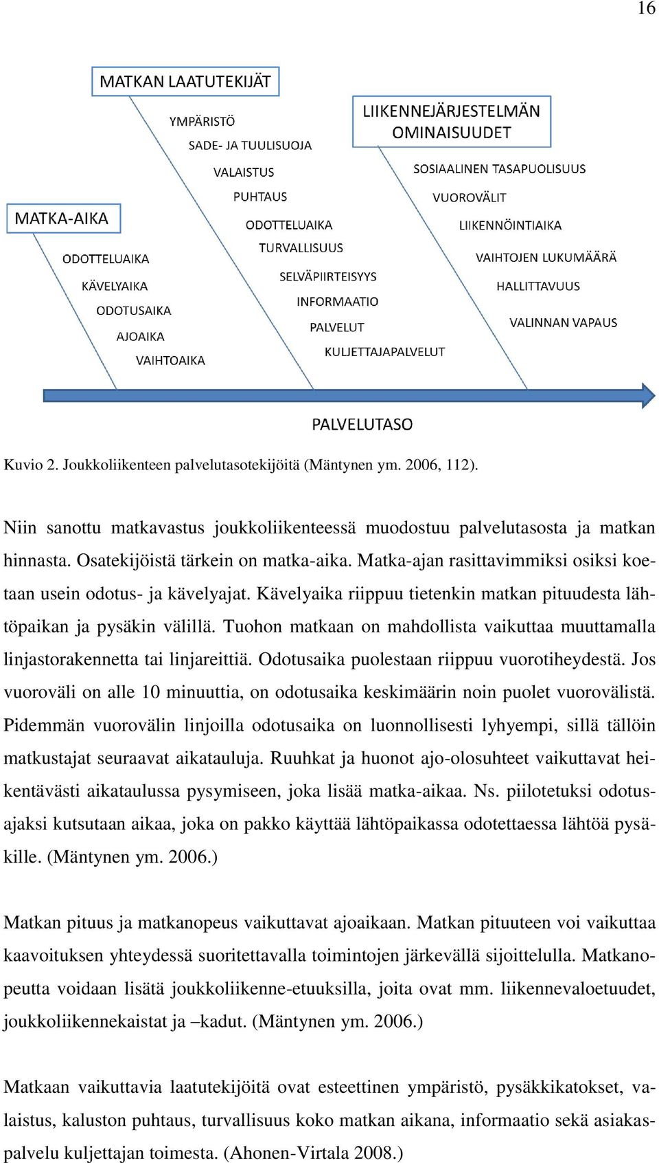 Tuohon matkaan on mahdollista vaikuttaa muuttamalla linjastorakennetta tai linjareittiä. Odotusaika puolestaan riippuu vuorotiheydestä.